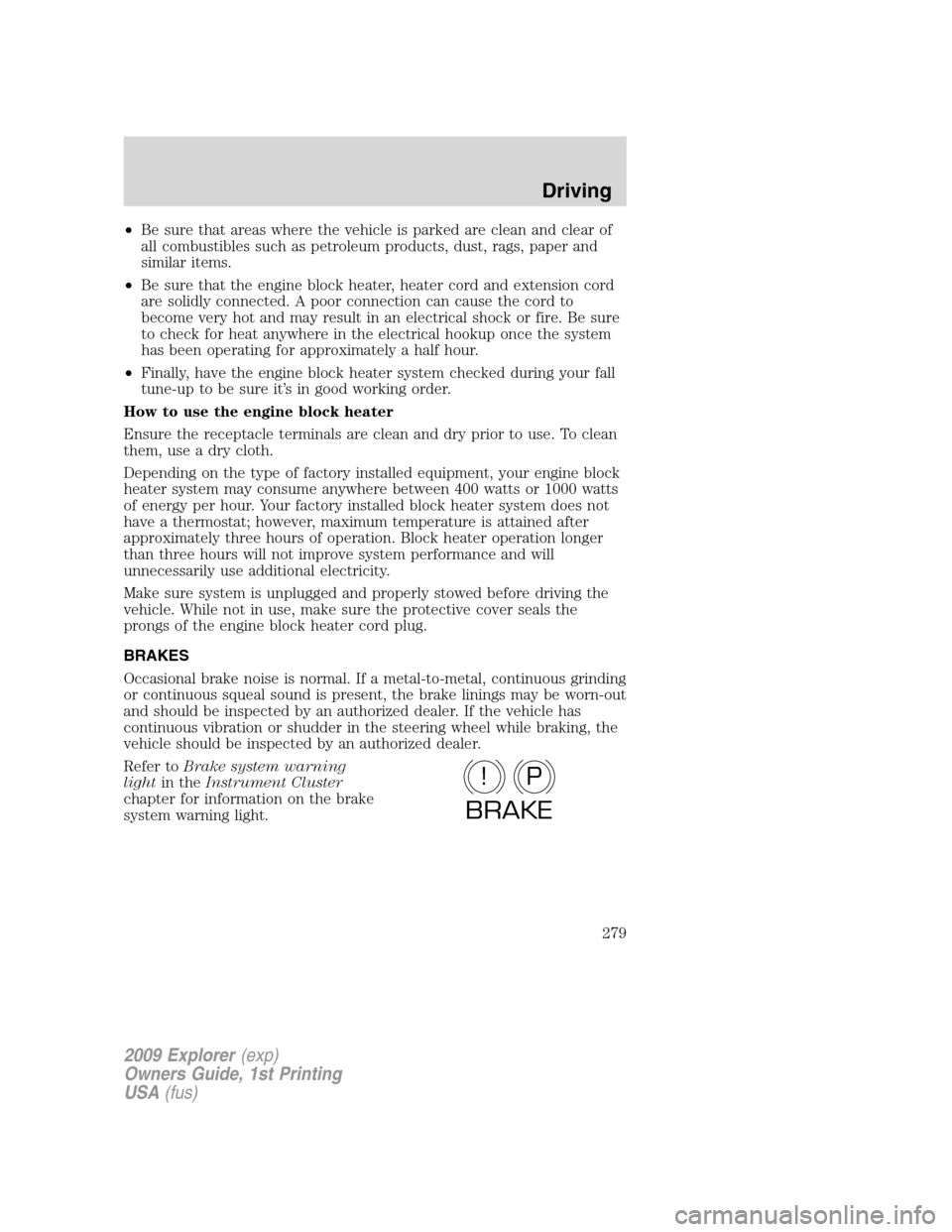 FORD EXPLORER 2009 4.G Owners Manual •Be sure that areas where the vehicle is parked are clean and clear of
all combustibles such as petroleum products, dust, rags, paper and
similar items.
•Be sure that the engine block heater, heat