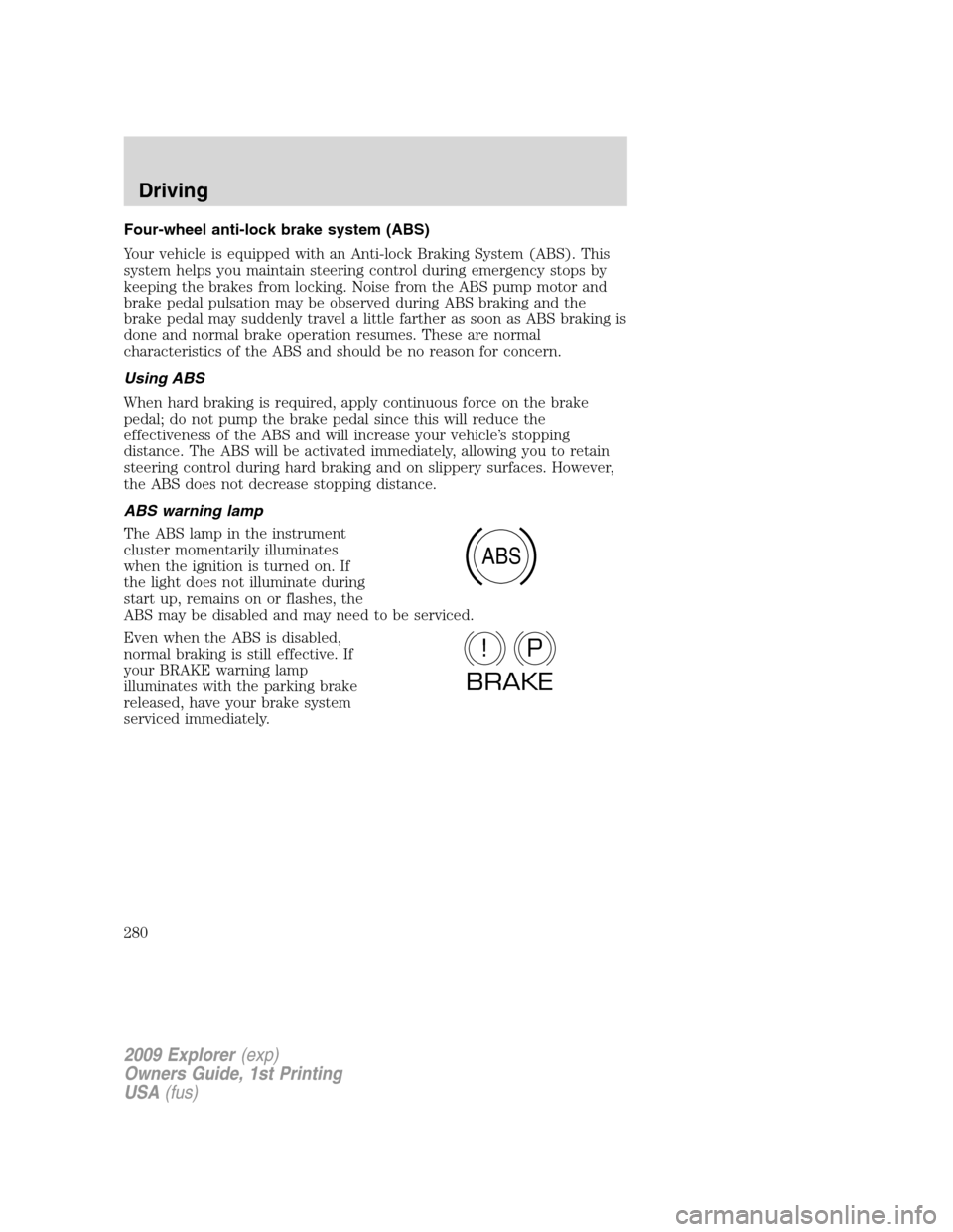 FORD EXPLORER 2009 4.G Owners Manual Four-wheel anti-lock brake system (ABS)
Your vehicle is equipped with an Anti-lock Braking System (ABS). This
system helps you maintain steering control during emergency stops by
keeping the brakes fr FORD EXPLORER 2009 4.G Owners Manual Four-wheel anti-lock brake system (ABS)
Your vehicle is equipped with an Anti-lock Braking System (ABS). This
system helps you maintain steering control during emergency stops by
keeping the brakes fr