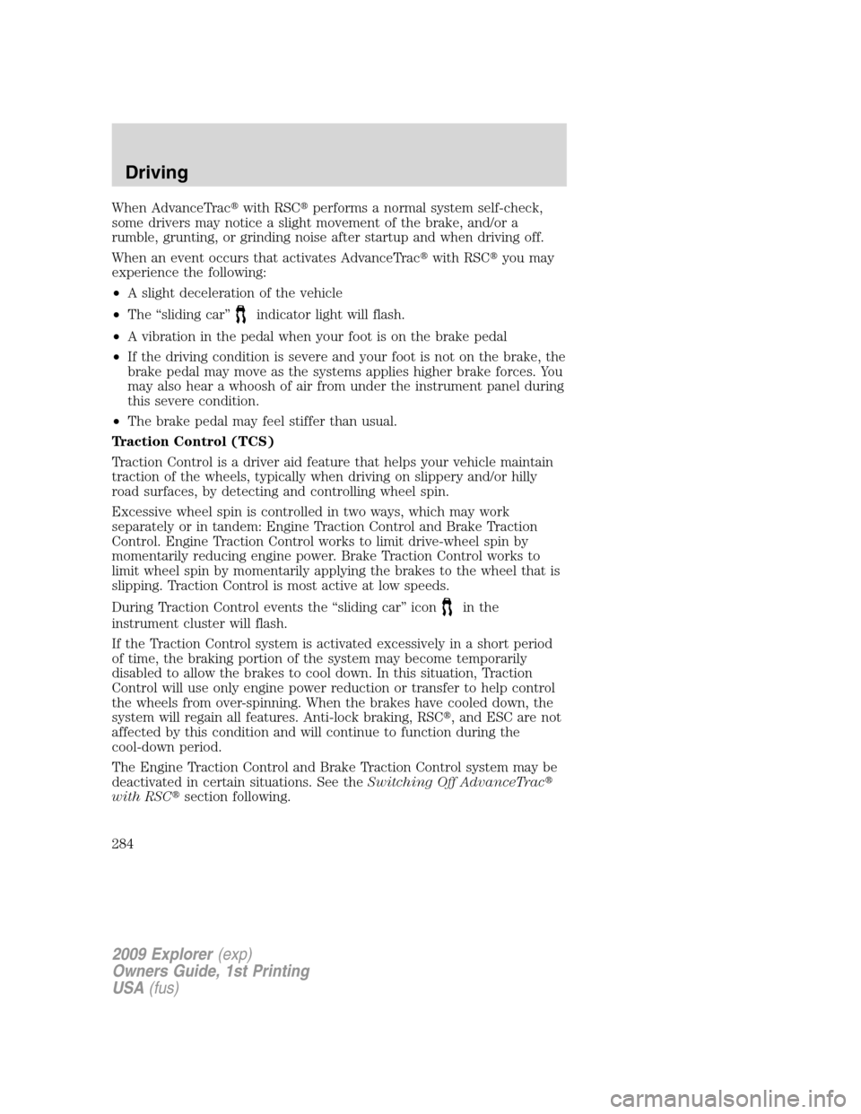 FORD EXPLORER 2009 4.G Owners Manual When AdvanceTracwith RSCperforms a normal system self-check,
some drivers may notice a slight movement of the brake, and/or a
rumble, grunting, or grinding noise after startup and when driving off.
