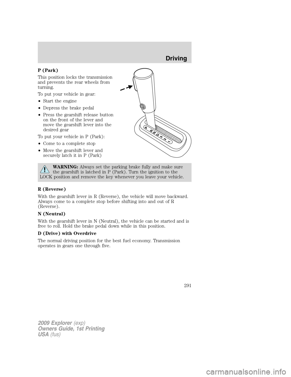 FORD EXPLORER 2009 4.G Owners Manual P (Park)
This position locks the transmission
and prevents the rear wheels from
turning.
To put your vehicle in gear:
•Start the engine
•Depress the brake pedal
•Press the gearshift release butt FORD EXPLORER 2009 4.G Owners Manual P (Park)
This position locks the transmission
and prevents the rear wheels from
turning.
To put your vehicle in gear:
•Start the engine
•Depress the brake pedal
•Press the gearshift release butt