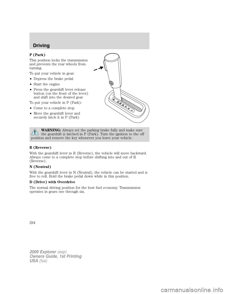 FORD EXPLORER 2009 4.G Owners Manual P (Park)
This position locks the transmission
and prevents the rear wheels from
turning.
To put your vehicle in gear:
•Depress the brake pedal
•Start the engine
•Press the gearshift lever releas FORD EXPLORER 2009 4.G Owners Manual P (Park)
This position locks the transmission
and prevents the rear wheels from
turning.
To put your vehicle in gear:
•Depress the brake pedal
•Start the engine
•Press the gearshift lever releas