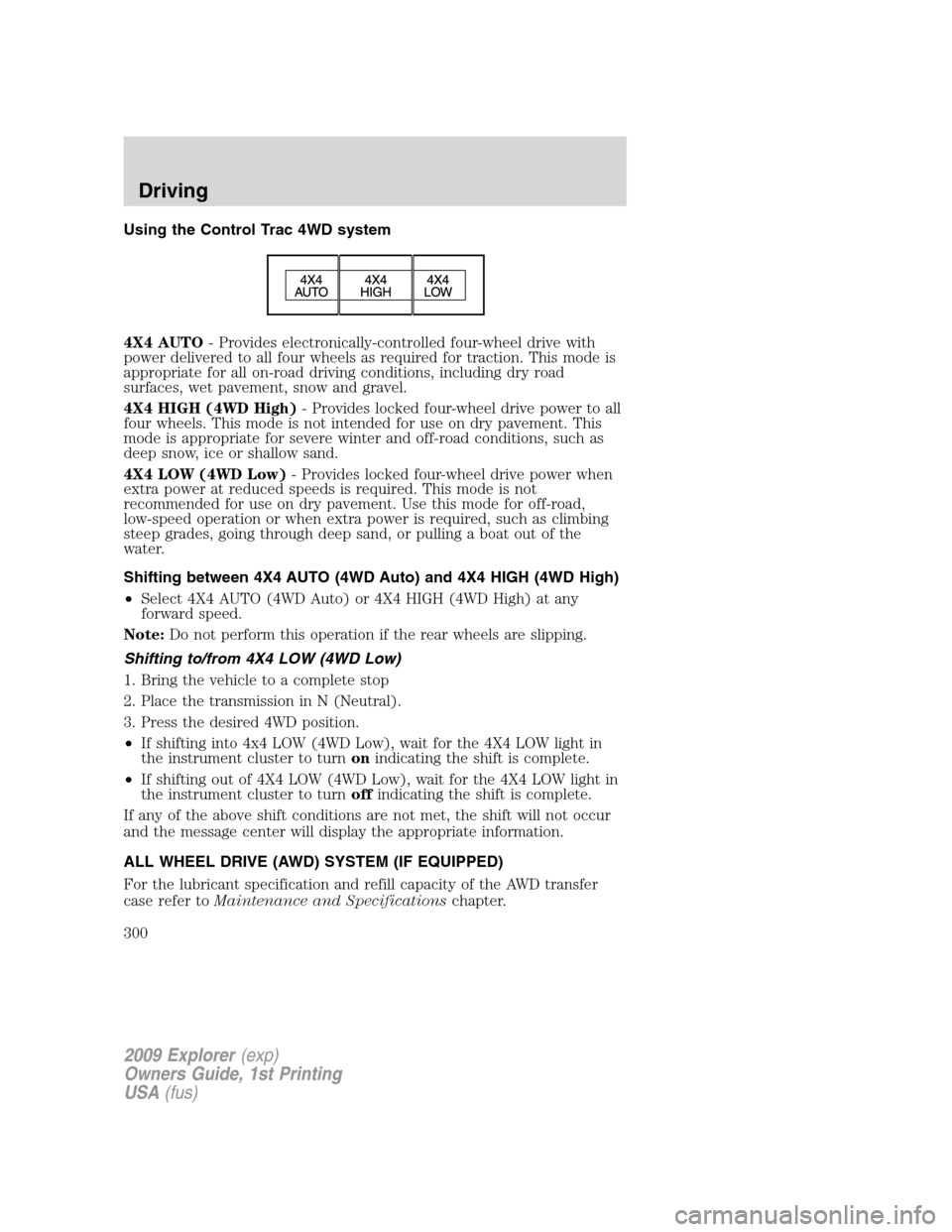 FORD EXPLORER 2009 4.G Owners Manual Using the Control Trac 4WD system
4X4 AUTO- Provides electronically-controlled four-wheel drive with
power delivered to all four wheels as required for traction. This mode is
appropriate for all on-ro FORD EXPLORER 2009 4.G Owners Manual Using the Control Trac 4WD system
4X4 AUTO- Provides electronically-controlled four-wheel drive with
power delivered to all four wheels as required for traction. This mode is
appropriate for all on-ro