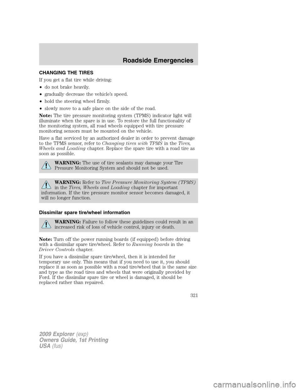 FORD EXPLORER 2009 4.G Owners Manual CHANGING THE TIRES
If you get a flat tire while driving:
•do not brake heavily.
•gradually decrease the vehicle’s speed.
•hold the steering wheel firmly.
•slowly move to a safe place on the FORD EXPLORER 2009 4.G Owners Manual CHANGING THE TIRES
If you get a flat tire while driving:
•do not brake heavily.
•gradually decrease the vehicle’s speed.
•hold the steering wheel firmly.
•slowly move to a safe place on the