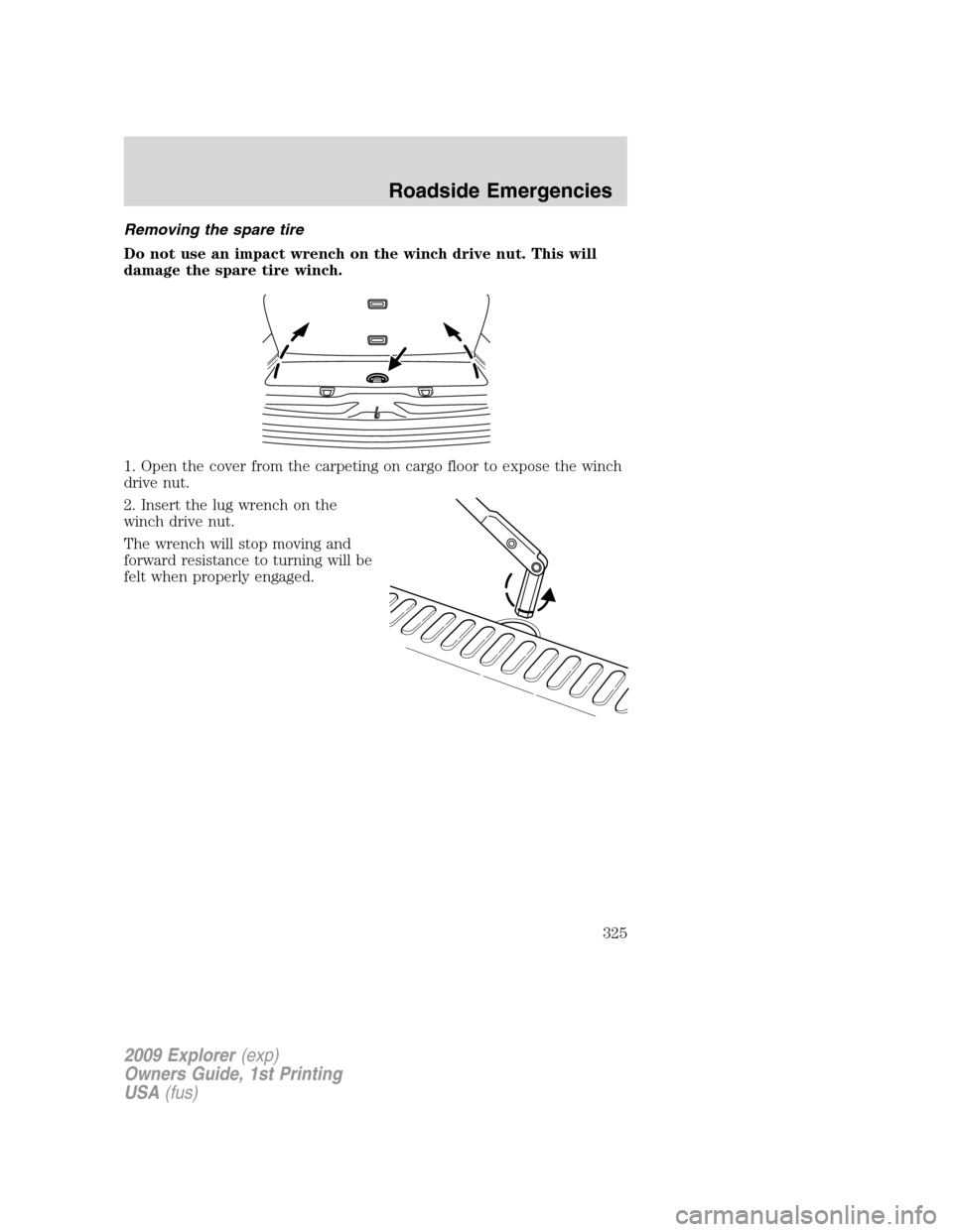 FORD EXPLORER 2009 4.G Owners Manual Removing the spare tire
Do not use an impact wrench on the winch drive nut. This will
damage the spare tire winch.
1. Open the cover from the carpeting on cargo floor to expose the winch
drive nut.
2. FORD EXPLORER 2009 4.G Owners Manual Removing the spare tire
Do not use an impact wrench on the winch drive nut. This will
damage the spare tire winch.
1. Open the cover from the carpeting on cargo floor to expose the winch
drive nut.
2.