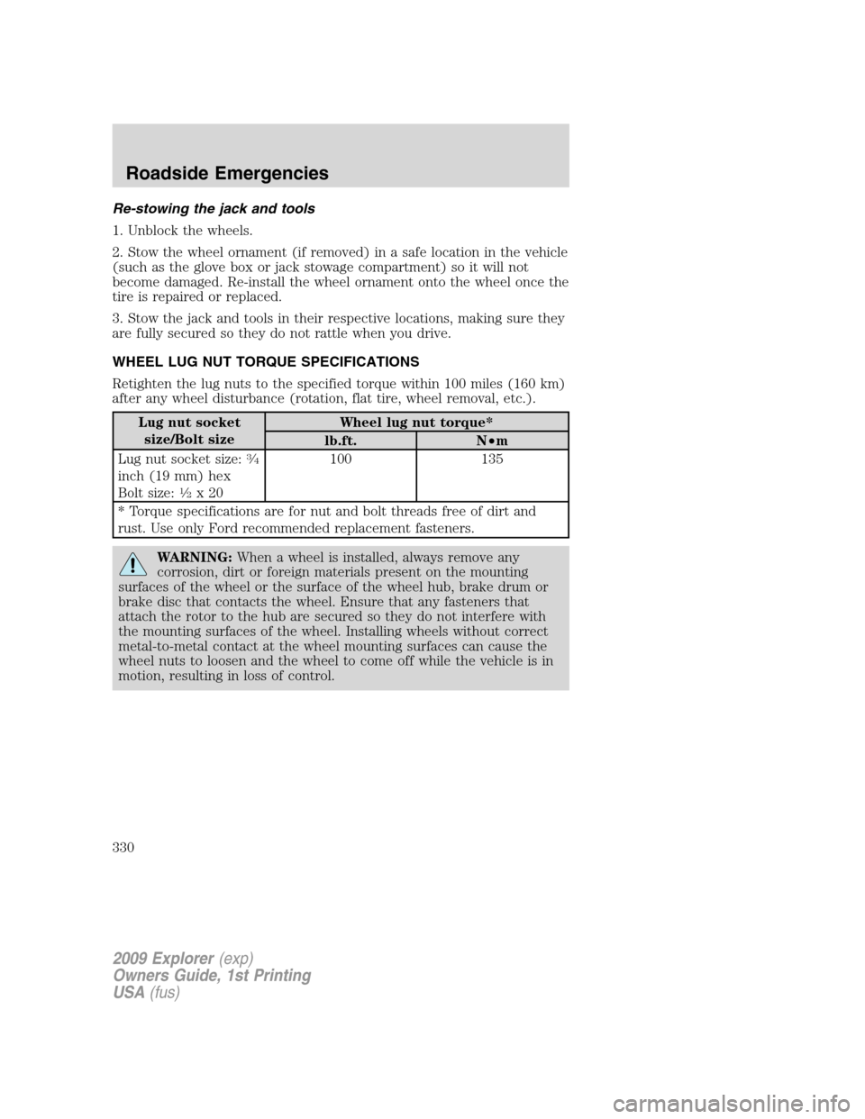 FORD EXPLORER 2009 4.G Owners Manual Re-stowing the jack and tools
1. Unblock the wheels.
2. Stow the wheel ornament (if removed) in a safe location in the vehicle
(such as the glove box or jack stowage compartment) so it will not
become FORD EXPLORER 2009 4.G Owners Manual Re-stowing the jack and tools
1. Unblock the wheels.
2. Stow the wheel ornament (if removed) in a safe location in the vehicle
(such as the glove box or jack stowage compartment) so it will not
become