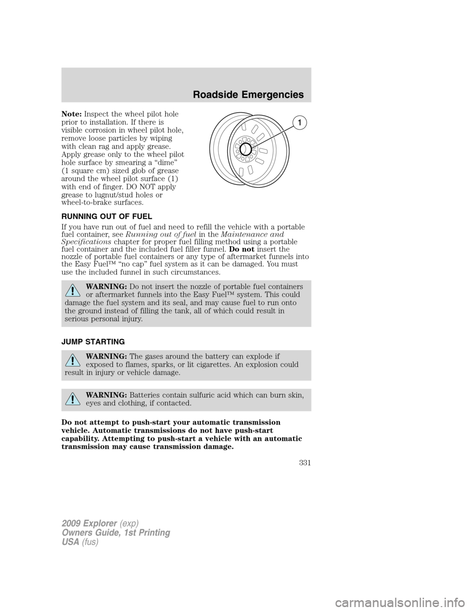 FORD EXPLORER 2009 4.G Owners Manual Note:Inspect the wheel pilot hole
prior to installation. If there is
visible corrosion in wheel pilot hole,
remove loose particles by wiping
with clean rag and apply grease.
Apply grease only to the w FORD EXPLORER 2009 4.G Owners Manual Note:Inspect the wheel pilot hole
prior to installation. If there is
visible corrosion in wheel pilot hole,
remove loose particles by wiping
with clean rag and apply grease.
Apply grease only to the w