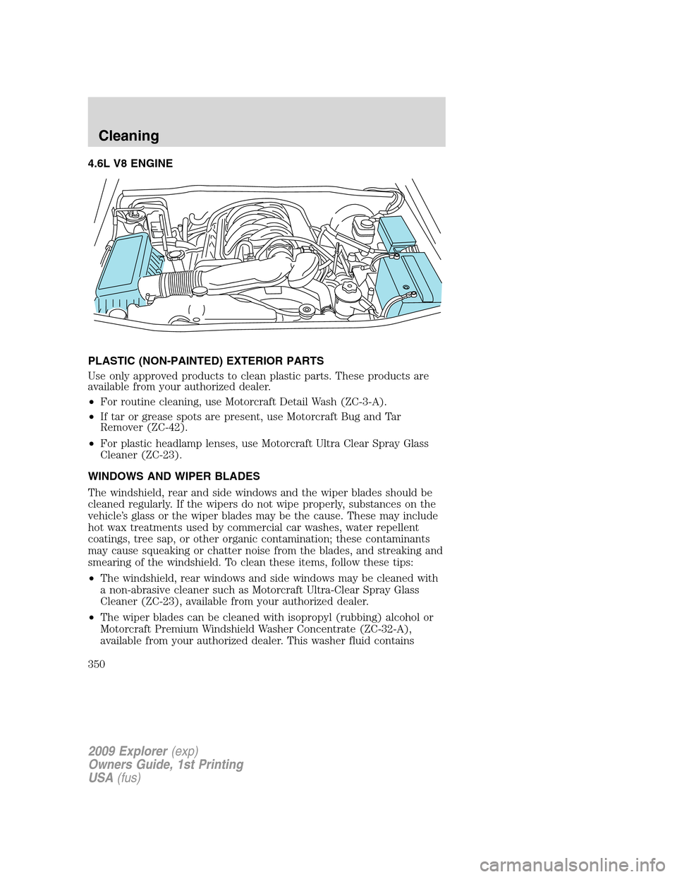 FORD EXPLORER 2009 4.G Owners Manual 4.6L V8 ENGINE
PLASTIC (NON-PAINTED) EXTERIOR PARTS
Use only approved products to clean plastic parts. These products are
available from your authorized dealer.
•For routine cleaning, use Motorcraft FORD EXPLORER 2009 4.G Owners Manual 4.6L V8 ENGINE
PLASTIC (NON-PAINTED) EXTERIOR PARTS
Use only approved products to clean plastic parts. These products are
available from your authorized dealer.
•For routine cleaning, use Motorcraft