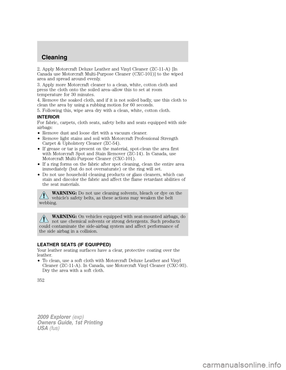 FORD EXPLORER 2009 4.G Owners Manual 2. Apply Motorcraft Deluxe Leather and Vinyl Cleaner (ZC-11-A) [In
Canada use Motorcraft Multi-Purpose Cleaner (CXC-101)] to the wiped
area and spread around evenly.
3. Apply more Motorcraft cleaner t