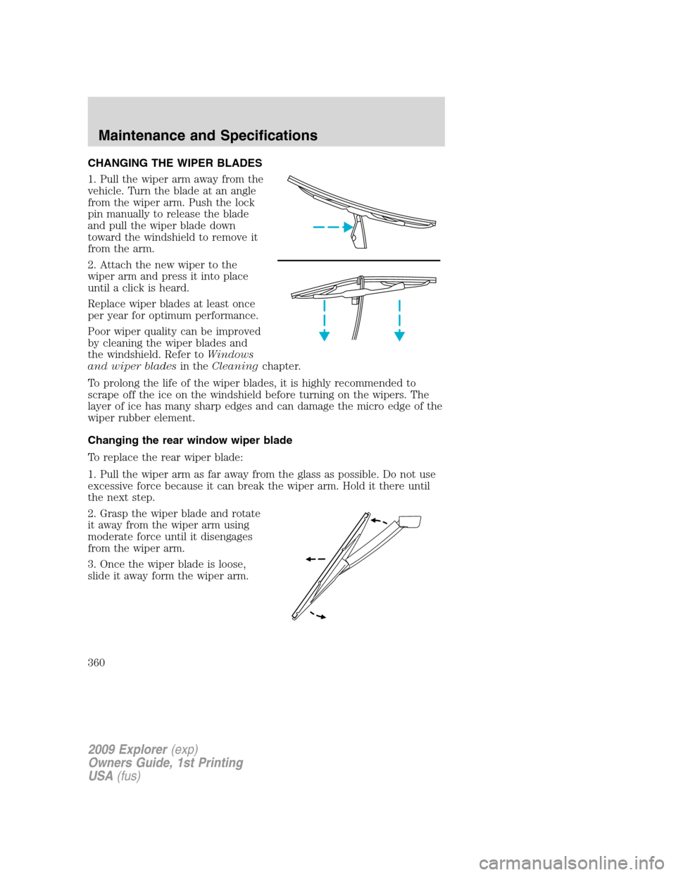 FORD EXPLORER 2009 4.G Owners Manual CHANGING THE WIPER BLADES
1. Pull the wiper arm away from the
vehicle. Turn the blade at an angle
from the wiper arm. Push the lock
pin manually to release the blade
and pull the wiper blade down
towa FORD EXPLORER 2009 4.G Owners Manual CHANGING THE WIPER BLADES
1. Pull the wiper arm away from the
vehicle. Turn the blade at an angle
from the wiper arm. Push the lock
pin manually to release the blade
and pull the wiper blade down
towa