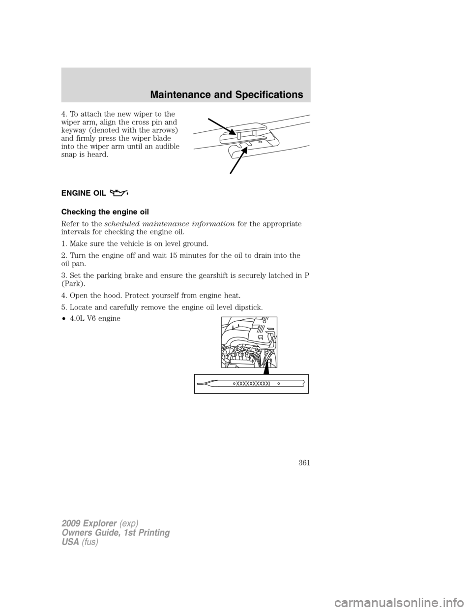 FORD EXPLORER 2009 4.G Owners Manual 4. To attach the new wiper to the
wiper arm, align the cross pin and
keyway (denoted with the arrows)
and firmly press the wiper blade
into the wiper arm until an audible
snap is heard.
ENGINE OIL
Che FORD EXPLORER 2009 4.G Owners Manual 4. To attach the new wiper to the
wiper arm, align the cross pin and
keyway (denoted with the arrows)
and firmly press the wiper blade
into the wiper arm until an audible
snap is heard.
ENGINE OIL
Che