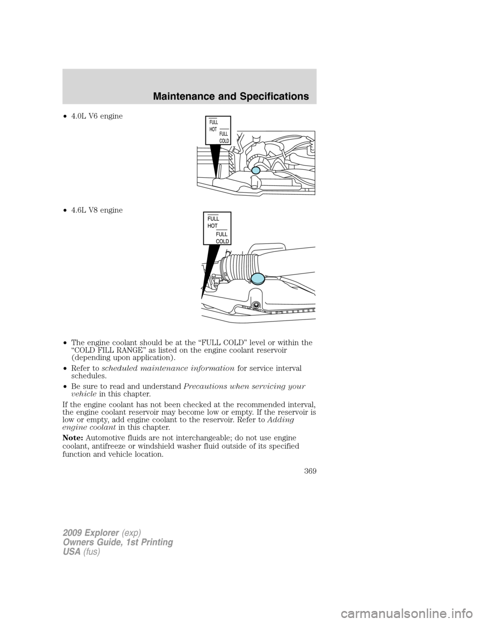 FORD EXPLORER 2009 4.G Owners Manual •4.0L V6 engine
•4.6L V8 engine
•The engine coolant should be at the “FULL COLD” level or within the
“COLD FILL RANGE” as listed on the engine coolant reservoir
(depending upon applicati FORD EXPLORER 2009 4.G Owners Manual •4.0L V6 engine
•4.6L V8 engine
•The engine coolant should be at the “FULL COLD” level or within the
“COLD FILL RANGE” as listed on the engine coolant reservoir
(depending upon applicati