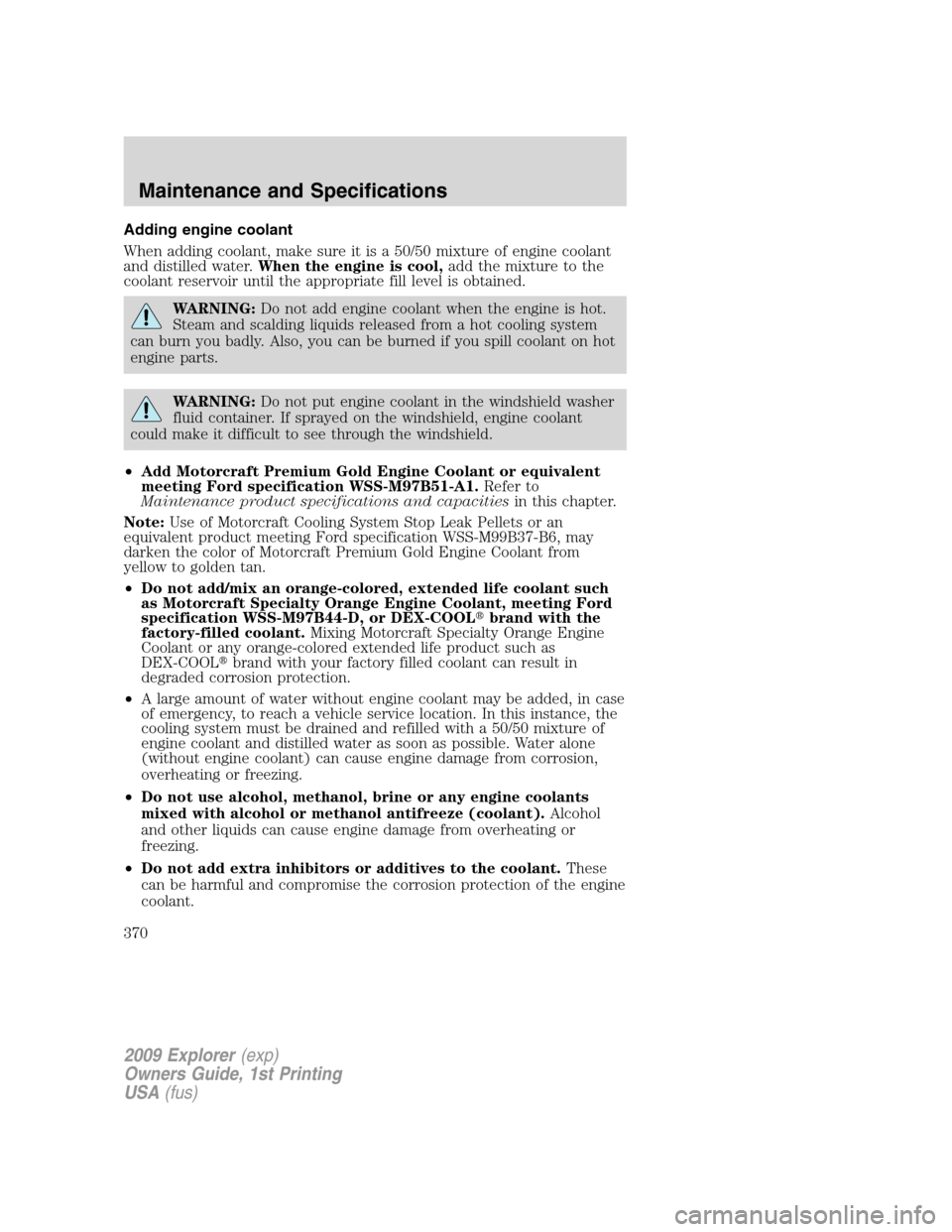 FORD EXPLORER 2009 4.G Owners Manual Adding engine coolant
When adding coolant, make sure it is a 50/50 mixture of engine coolant
and distilled water.When the engine is cool,add the mixture to the
coolant reservoir until the appropriate FORD EXPLORER 2009 4.G Owners Manual Adding engine coolant
When adding coolant, make sure it is a 50/50 mixture of engine coolant
and distilled water.When the engine is cool,add the mixture to the
coolant reservoir until the appropriate