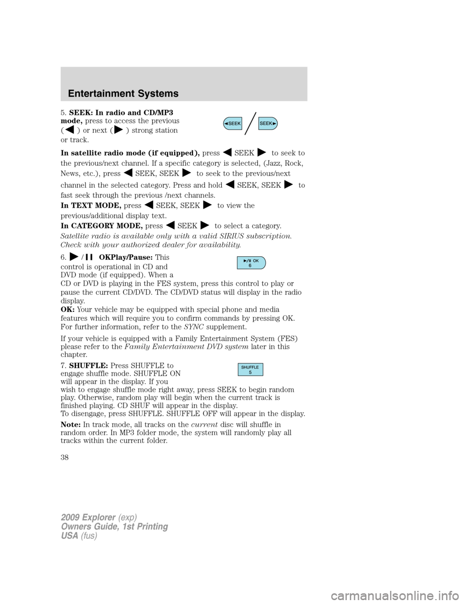 FORD EXPLORER 2009 4.G Owners Guide 5.SEEK: In radio and CD/MP3
mode,press to access the previous
(
) or next () strong station
or track.
In satellite radio mode (if equipped),press
SEEKto seek to
the previous/next channel. If a specifi