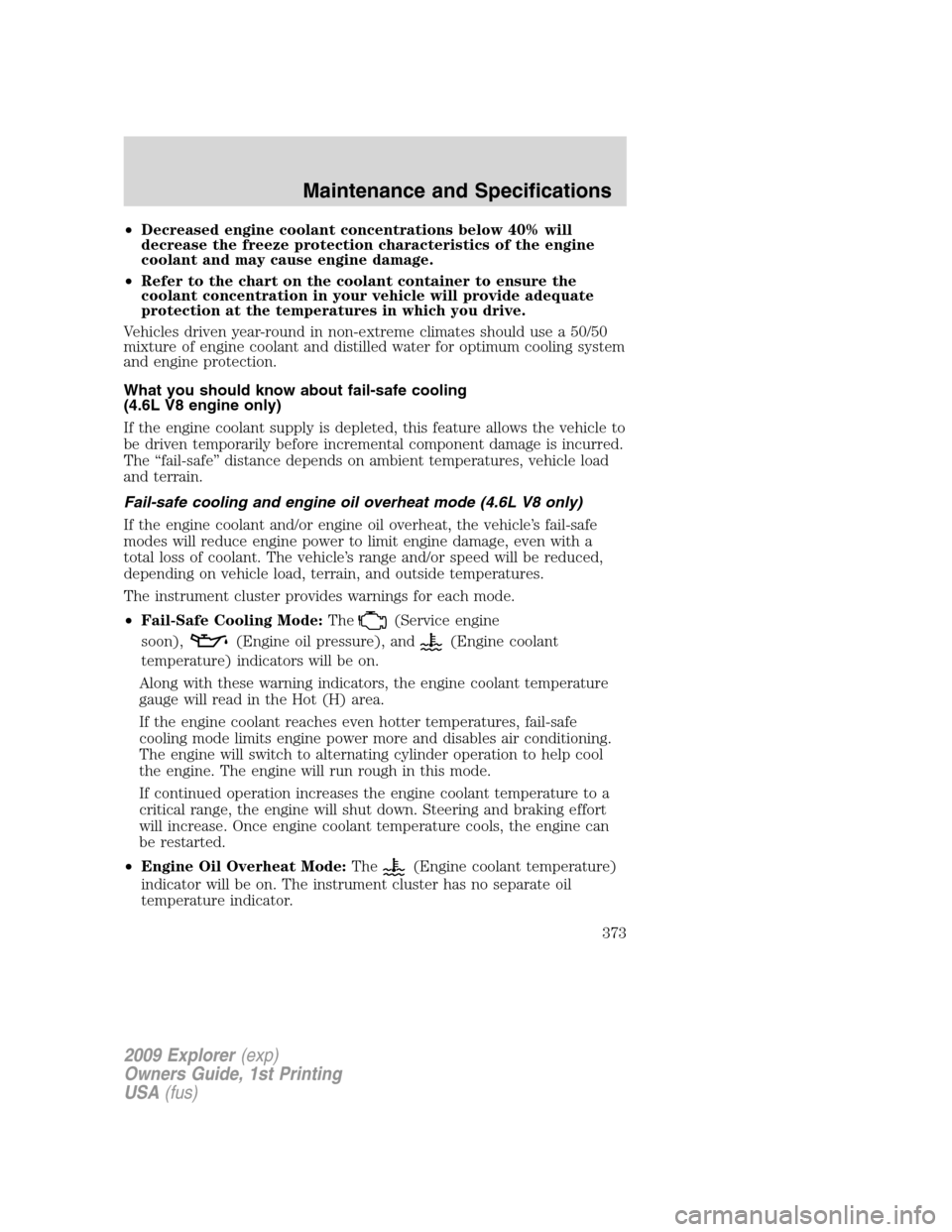 FORD EXPLORER 2009 4.G Owners Manual •Decreased engine coolant concentrations below 40% will
decrease the freeze protection characteristics of the engine
coolant and may cause engine damage.
•Refer to the chart on the coolant contain