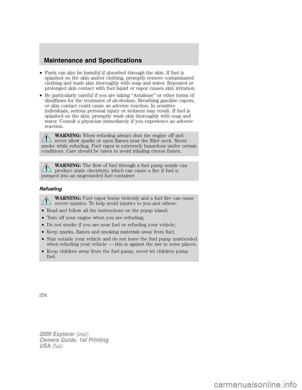 FORD EXPLORER 2009 4.G Owners Manual •Fuels can also be harmful if absorbed through the skin. If fuel is
splashed on the skin and/or clothing, promptly remove contaminated
clothing and wash skin thoroughly with soap and water. Repeated