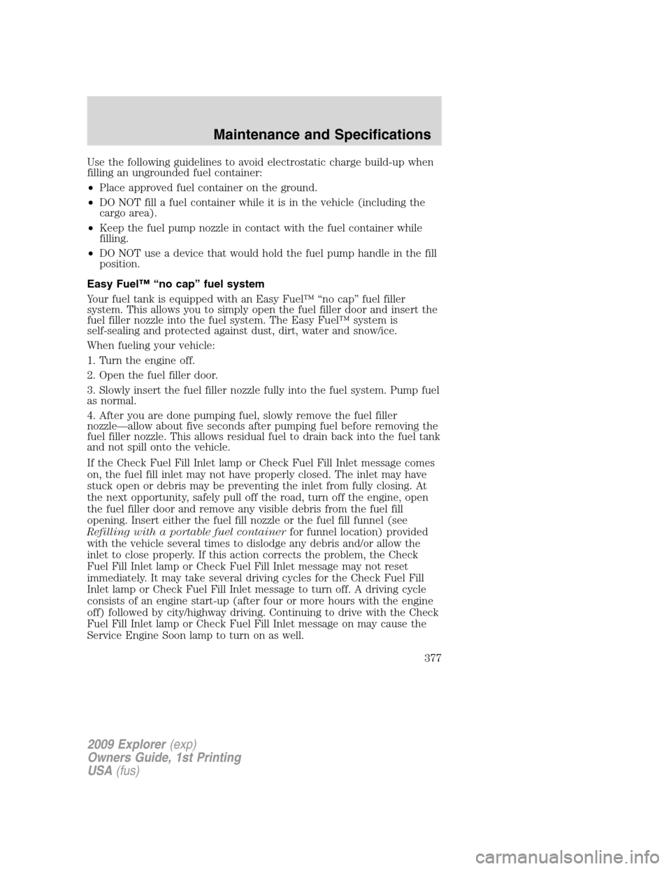 FORD EXPLORER 2009 4.G Owners Manual Use the following guidelines to avoid electrostatic charge build-up when
filling an ungrounded fuel container:
•Place approved fuel container on the ground.
•DO NOT fill a fuel container while it 