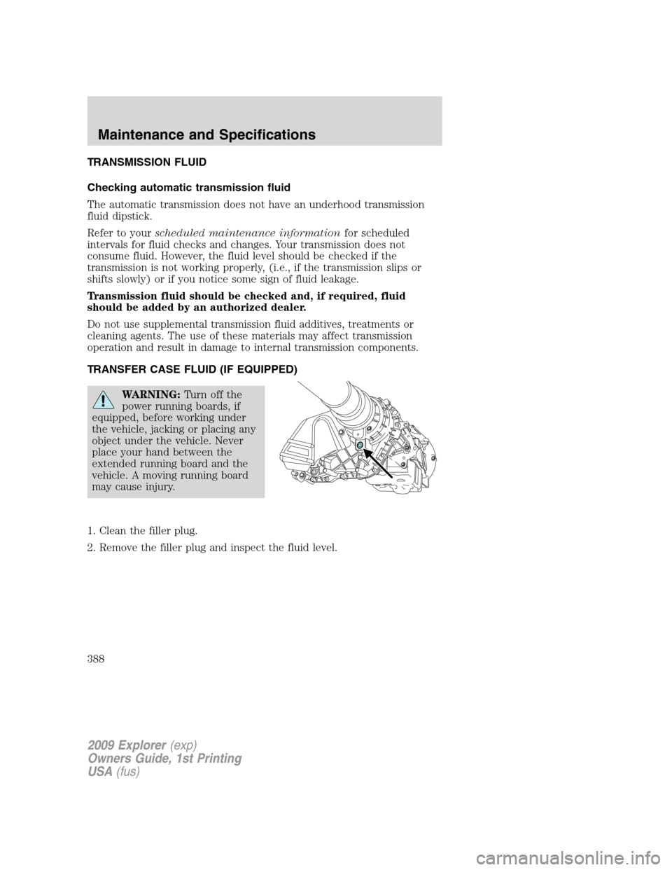 FORD EXPLORER 2009 4.G Owners Manual TRANSMISSION FLUID
Checking automatic transmission fluid
The automatic transmission does not have an underhood transmission
fluid dipstick.
Refer to yourscheduled maintenance informationfor scheduled
FORD EXPLORER 2009 4.G Owners Manual TRANSMISSION FLUID
Checking automatic transmission fluid
The automatic transmission does not have an underhood transmission
fluid dipstick.
Refer to yourscheduled maintenance informationfor scheduled
