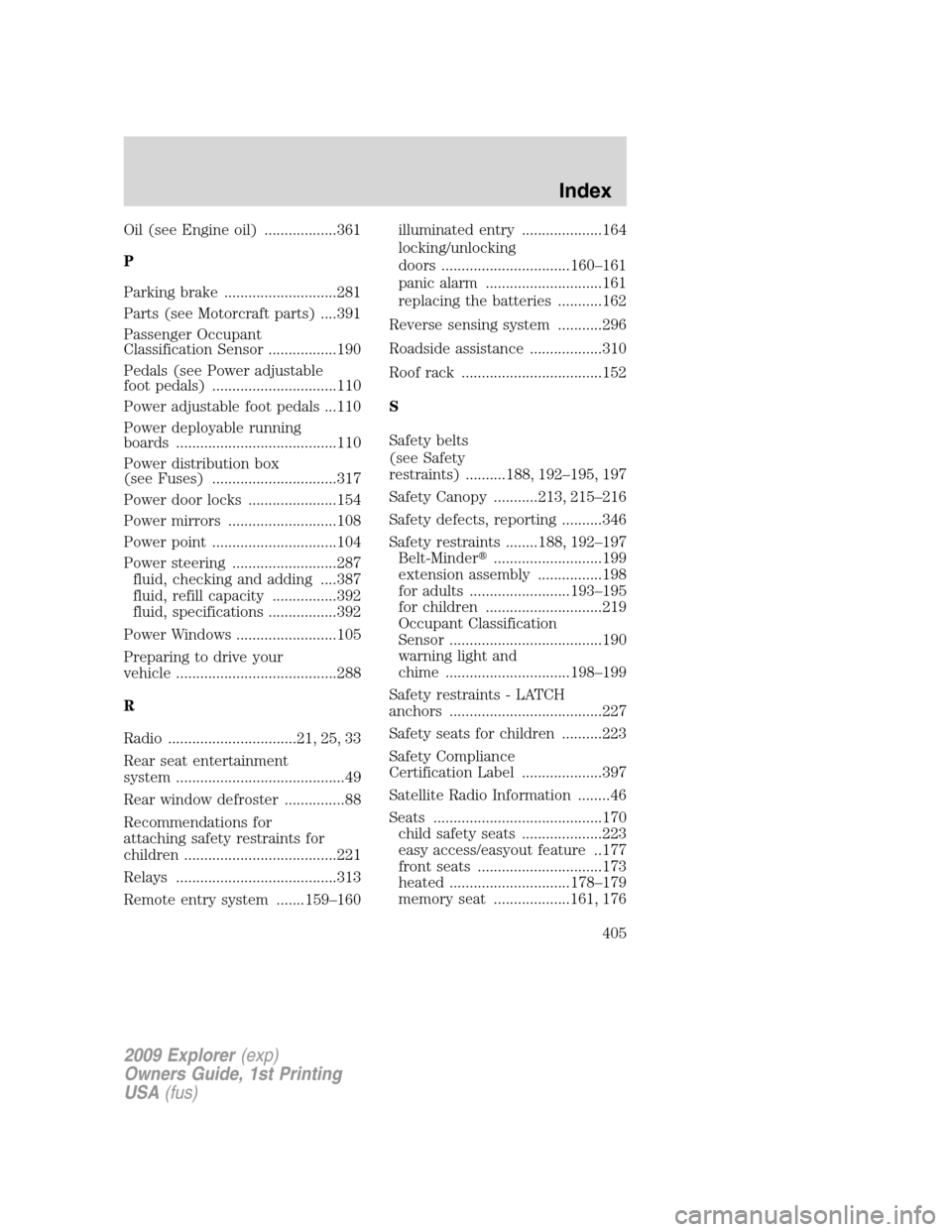 FORD EXPLORER 2009 4.G User Guide Oil (see Engine oil) ..................361
P
Parking brake ............................281
Parts (see Motorcraft parts) ....391
Passenger Occupant
Classification Sensor .................190
Pedals (se