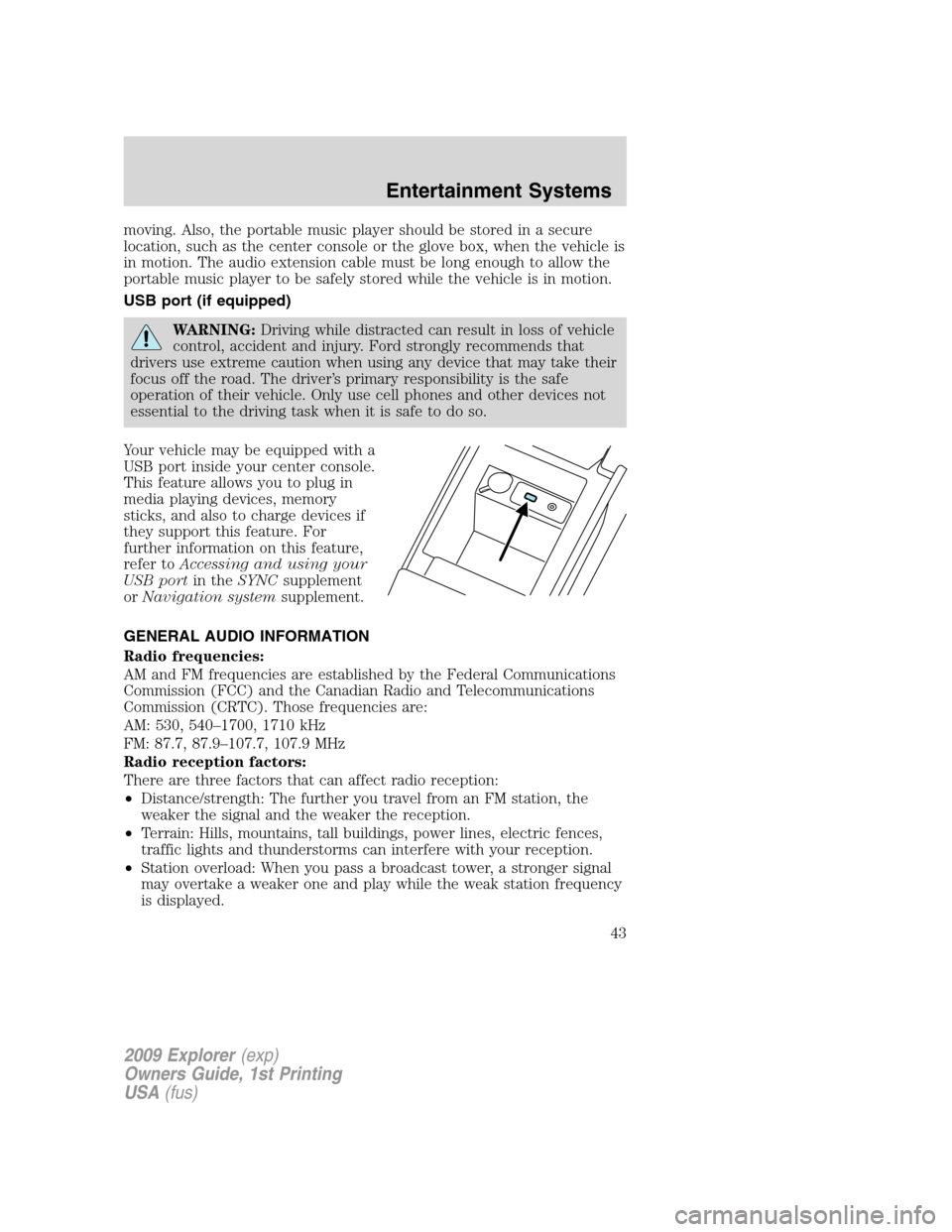 FORD EXPLORER 2009 4.G Service Manual moving. Also, the portable music player should be stored in a secure
location, such as the center console or the glove box, when the vehicle is
in motion. The audio extension cable must be long enough
