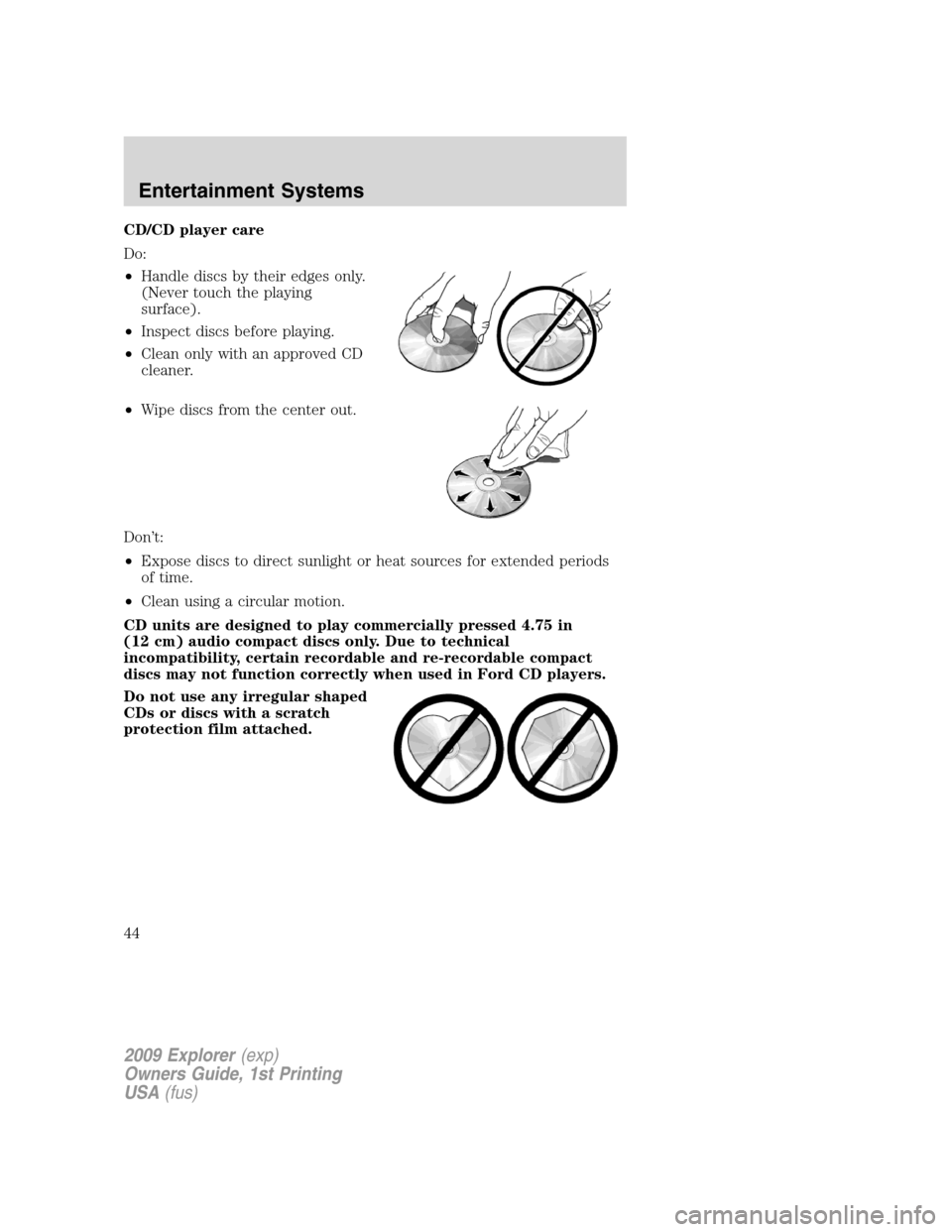 FORD EXPLORER 2009 4.G Service Manual CD/CD player care
Do:
•Handle discs by their edges only.
(Never touch the playing
surface).
•Inspect discs before playing.
•Clean only with an approved CD
cleaner.
•Wipe discs from the center 