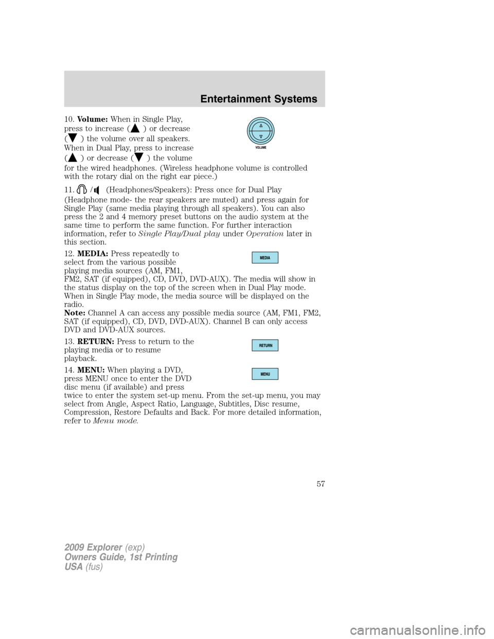 FORD EXPLORER 2009 4.G Workshop Manual 10.Volume:When in Single Play,
press to increase (
) or decrease
(
) the volume over all speakers.
When in Dual Play, press to increase
(
) or decrease () the volume
for the wired headphones. (Wireles