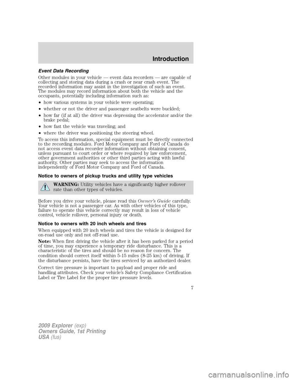 FORD EXPLORER 2009 4.G Owners Manual Event Data Recording
Other modules in your vehicle — event data recorders — are capable of
collecting and storing data during a crash or near crash event. The
recorded information may assist in th