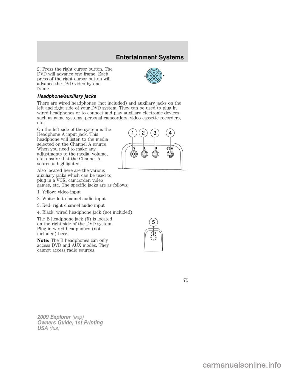 FORD EXPLORER 2009 4.G Manual PDF 2. Press the right cursor button. The
DVD will advance one frame. Each
press of the right cursor button will
advance the DVD video by one
frame.
Headphone/auxiliary jacks
There are wired headphones (n FORD EXPLORER 2009 4.G Manual PDF 2. Press the right cursor button. The
DVD will advance one frame. Each
press of the right cursor button will
advance the DVD video by one
frame.
Headphone/auxiliary jacks
There are wired headphones (n
