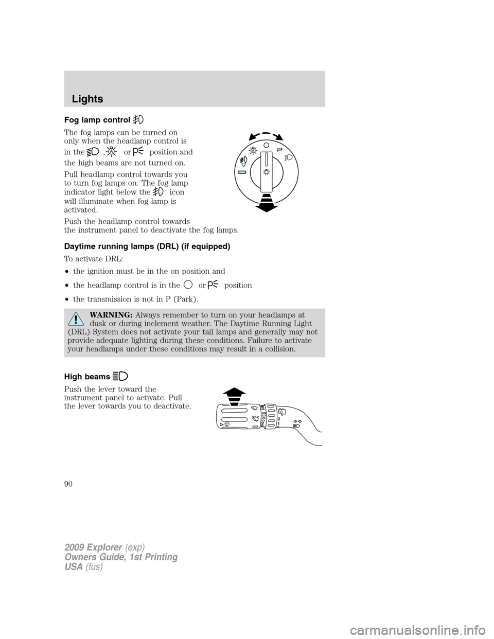 FORD EXPLORER 2009 4.G Manual Online Fog lamp control
The fog lamps can be turned on
only when the headlamp control is
in the
,orposition and
the high beams are not turned on.
Pull headlamp control towards you
to turn fog lamps on. The f