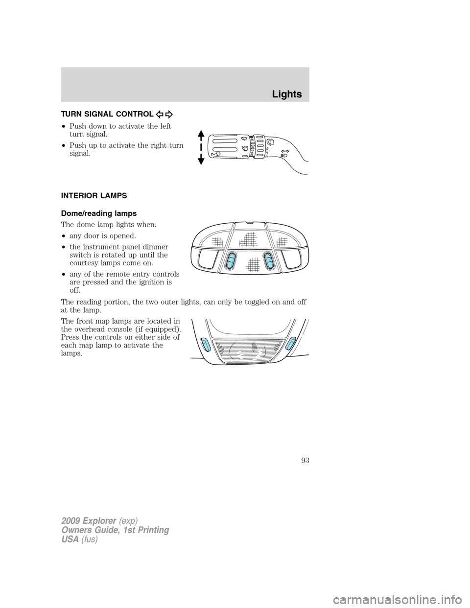 FORD EXPLORER 2009 4.G Owners Manual TURN SIGNAL CONTROL
•Push down to activate the left
turn signal.
•Push up to activate the right turn
signal.
INTERIOR LAMPS
Dome/reading lamps
The dome lamp lights when:
•any door is opened.
• FORD EXPLORER 2009 4.G Owners Manual TURN SIGNAL CONTROL
•Push down to activate the left
turn signal.
•Push up to activate the right turn
signal.
INTERIOR LAMPS
Dome/reading lamps
The dome lamp lights when:
•any door is opened.
•