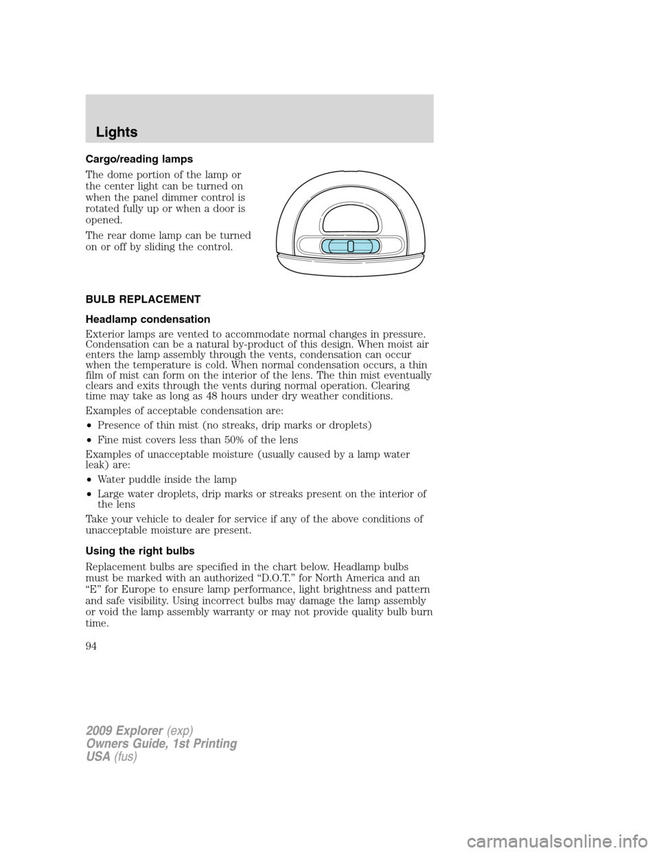 FORD EXPLORER 2009 4.G Owners Manual Cargo/reading lamps
The dome portion of the lamp or
the center light can be turned on
when the panel dimmer control is
rotated fully up or when a door is
opened.
The rear dome lamp can be turned
on or FORD EXPLORER 2009 4.G Owners Manual Cargo/reading lamps
The dome portion of the lamp or
the center light can be turned on
when the panel dimmer control is
rotated fully up or when a door is
opened.
The rear dome lamp can be turned
on or