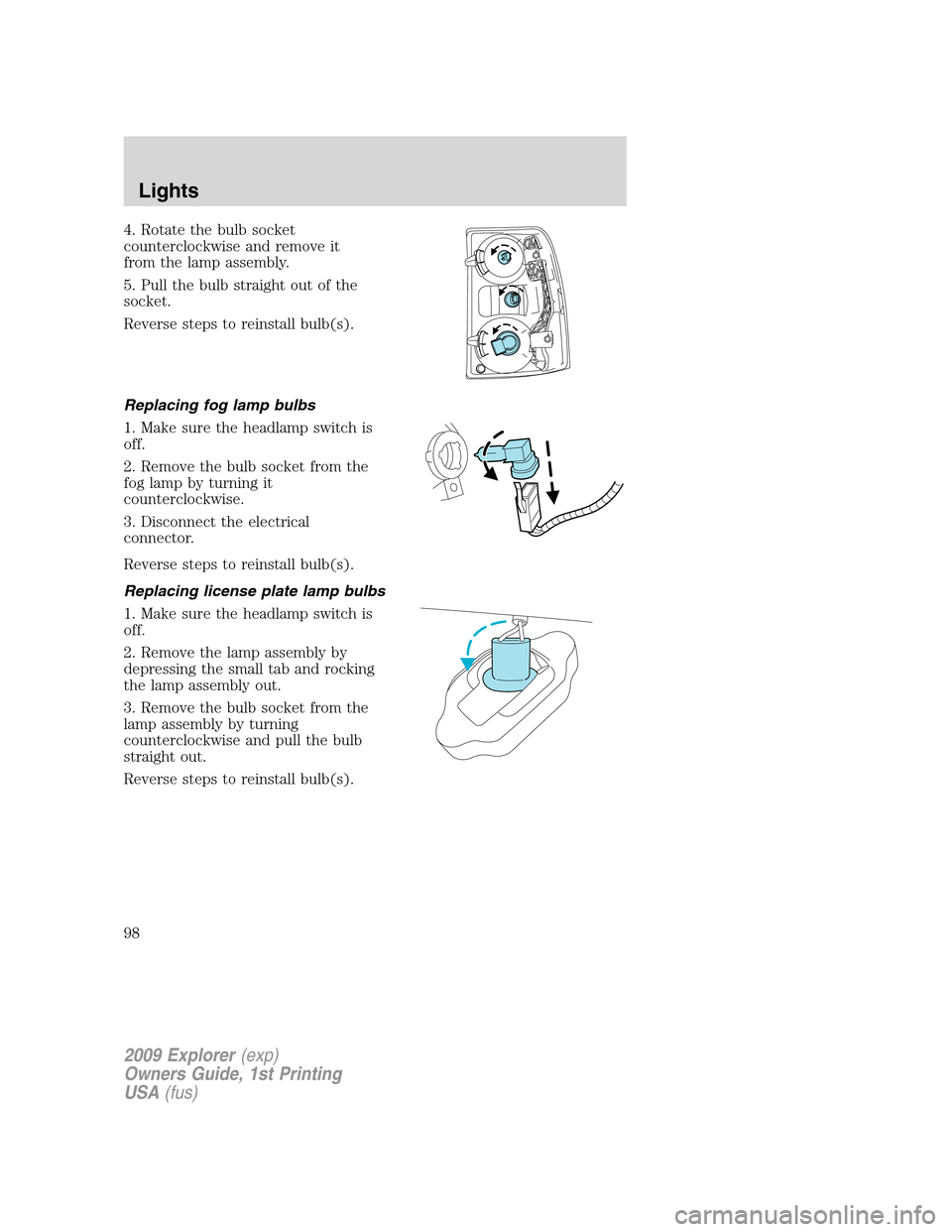 FORD EXPLORER 2009 4.G Owners Manual 4. Rotate the bulb socket
counterclockwise and remove it
from the lamp assembly.
5. Pull the bulb straight out of the
socket.
Reverse steps to reinstall bulb(s).
Replacing fog lamp bulbs
1. Make sure FORD EXPLORER 2009 4.G Owners Manual 4. Rotate the bulb socket
counterclockwise and remove it
from the lamp assembly.
5. Pull the bulb straight out of the
socket.
Reverse steps to reinstall bulb(s).
Replacing fog lamp bulbs
1. Make sure