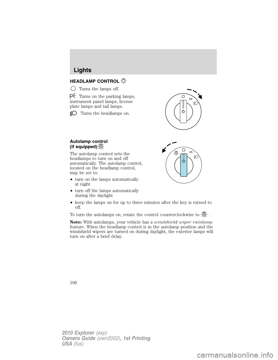 FORD EXPLORER 2010 4.G Owners Manual HEADLAMP CONTROL
Turns the lamps off.
Turns on the parking lamps,
instrument panel lamps, license
plate lamps and tail lamps.
Turns the headlamps on.
Autolamp control
(if equipped)
The autolamp contro