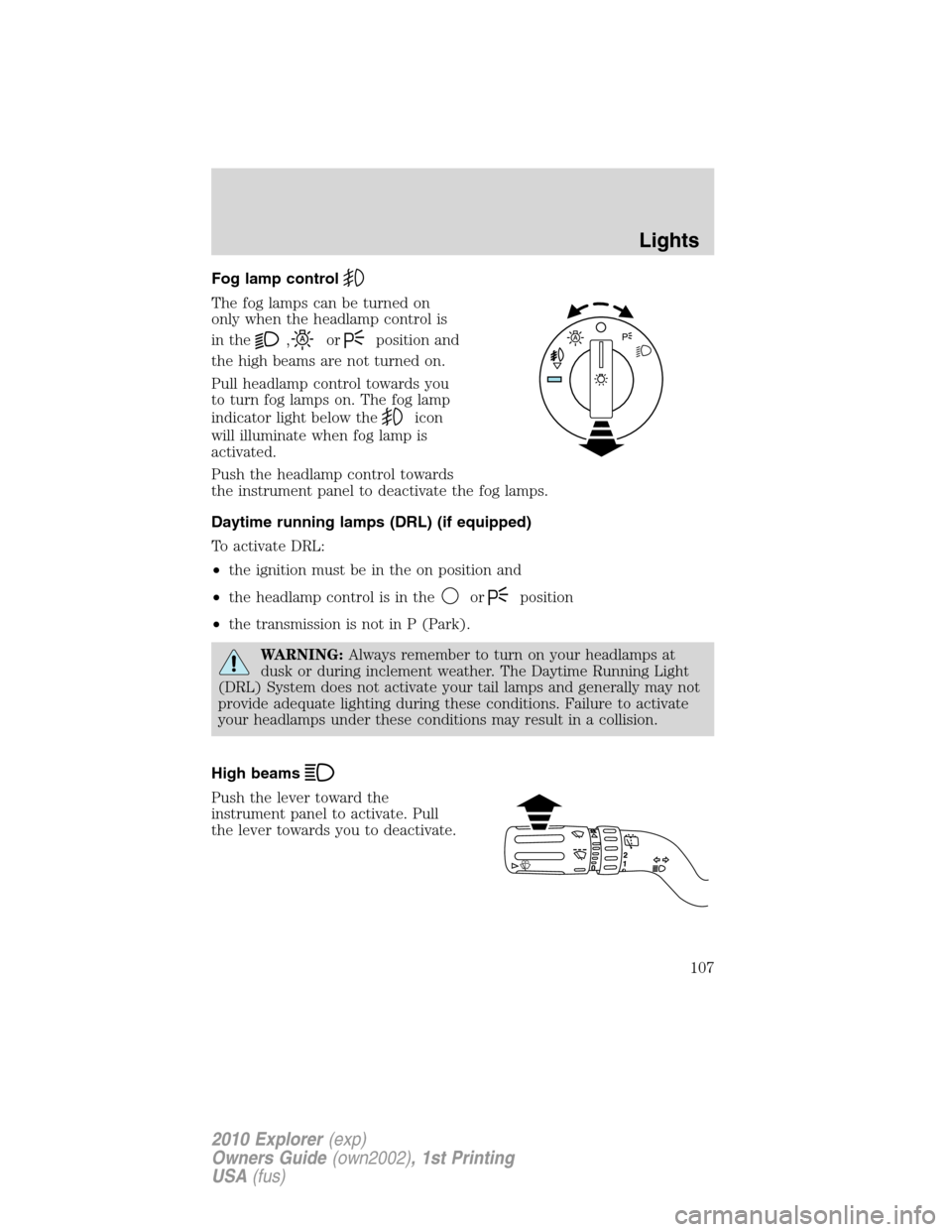 FORD EXPLORER 2010 4.G Owners Manual Fog lamp control
The fog lamps can be turned on
only when the headlamp control is
in the
,orposition and
the high beams are not turned on.
Pull headlamp control towards you
to turn fog lamps on. The f