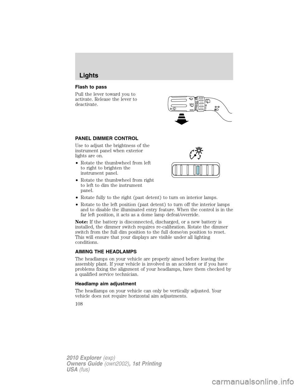 FORD EXPLORER 2010 4.G Owners Manual Flash to pass
Pull the lever toward you to
activate. Release the lever to
deactivate.
PANEL DIMMER CONTROL
Use to adjust the brightness of the
instrument panel when exterior
lights are on.
•Rotate t