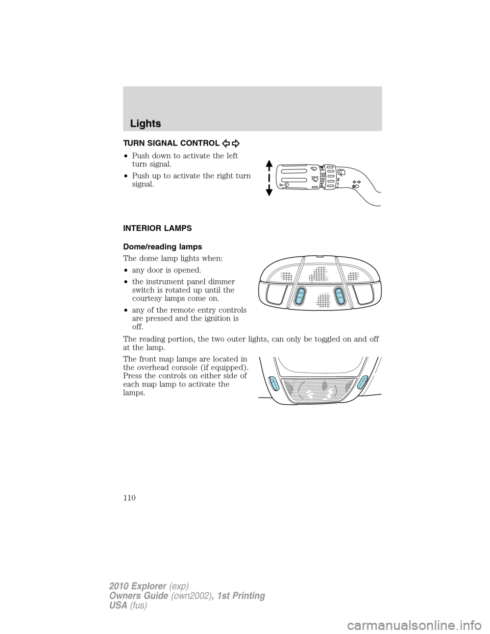 FORD EXPLORER 2010 4.G Owners Manual TURN SIGNAL CONTROL
•Push down to activate the left
turn signal.
•Push up to activate the right turn
signal.
INTERIOR LAMPS
Dome/reading lamps
The dome lamp lights when:
•any door is opened.
• FORD EXPLORER 2010 4.G Owners Manual TURN SIGNAL CONTROL
•Push down to activate the left
turn signal.
•Push up to activate the right turn
signal.
INTERIOR LAMPS
Dome/reading lamps
The dome lamp lights when:
•any door is opened.
•
