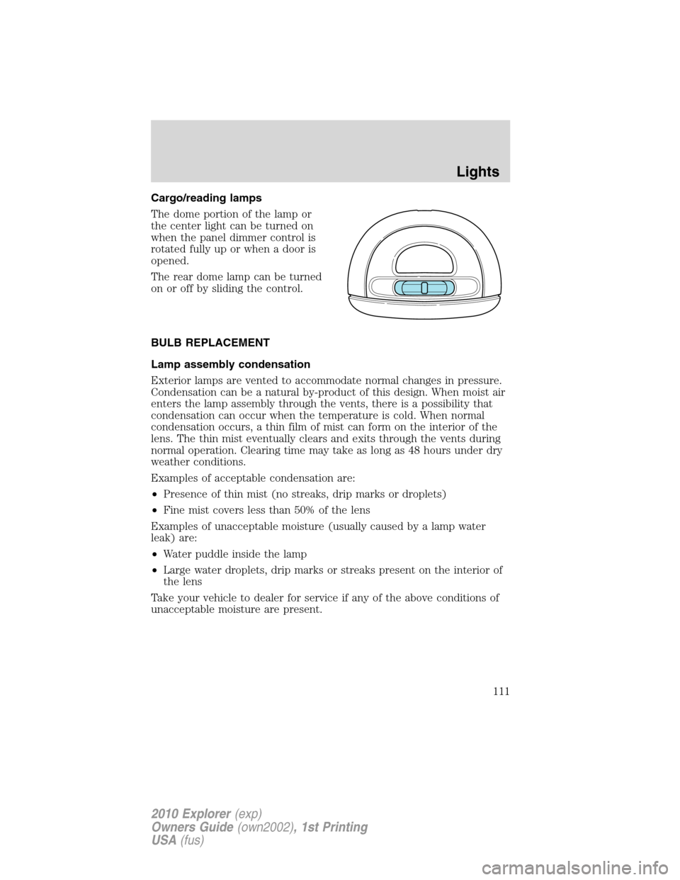 FORD EXPLORER 2010 4.G Owners Manual Cargo/reading lamps
The dome portion of the lamp or
the center light can be turned on
when the panel dimmer control is
rotated fully up or when a door is
opened.
The rear dome lamp can be turned
on or