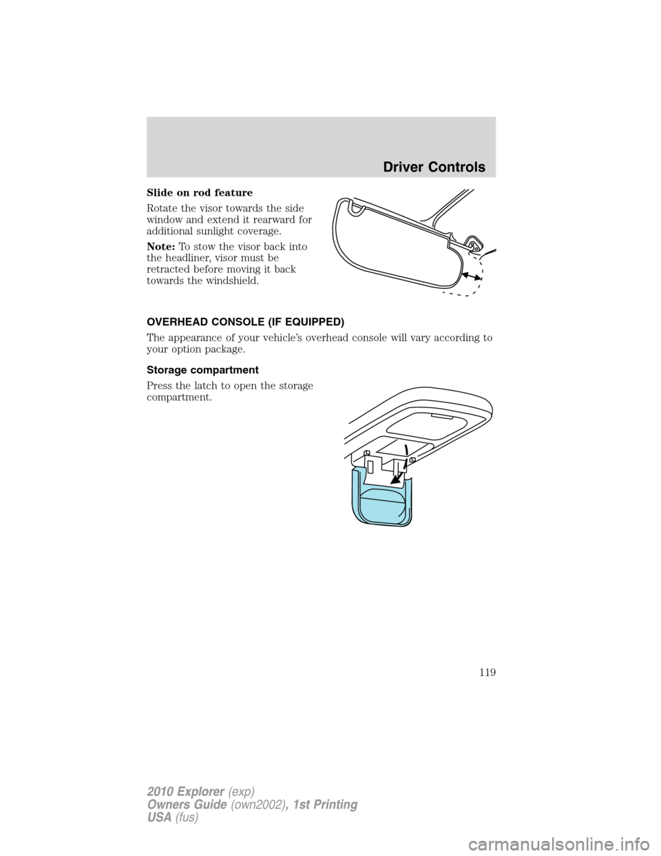 FORD EXPLORER 2010 4.G Owners Manual Slide on rod feature
Rotate the visor towards the side
window and extend it rearward for
additional sunlight coverage.
Note:To stow the visor back into
the headliner, visor must be
retracted before mo