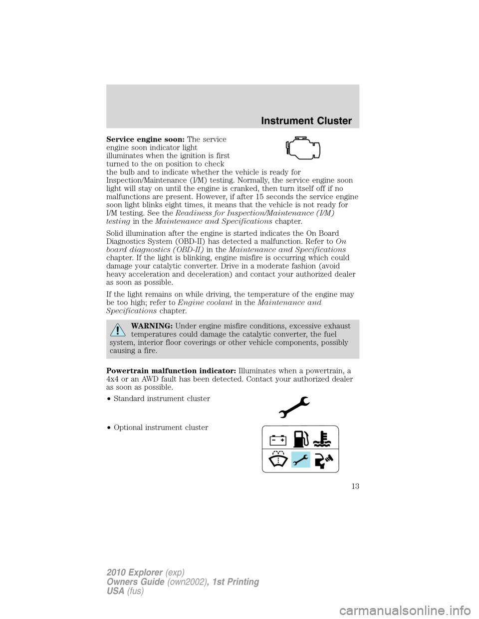 FORD EXPLORER 2010 4.G Owners Manual Service engine soon:The service
engine soon indicator light
illuminates when the ignition is first
turned to the on position to check
the bulb and to indicate whether the vehicle is ready for
Inspecti