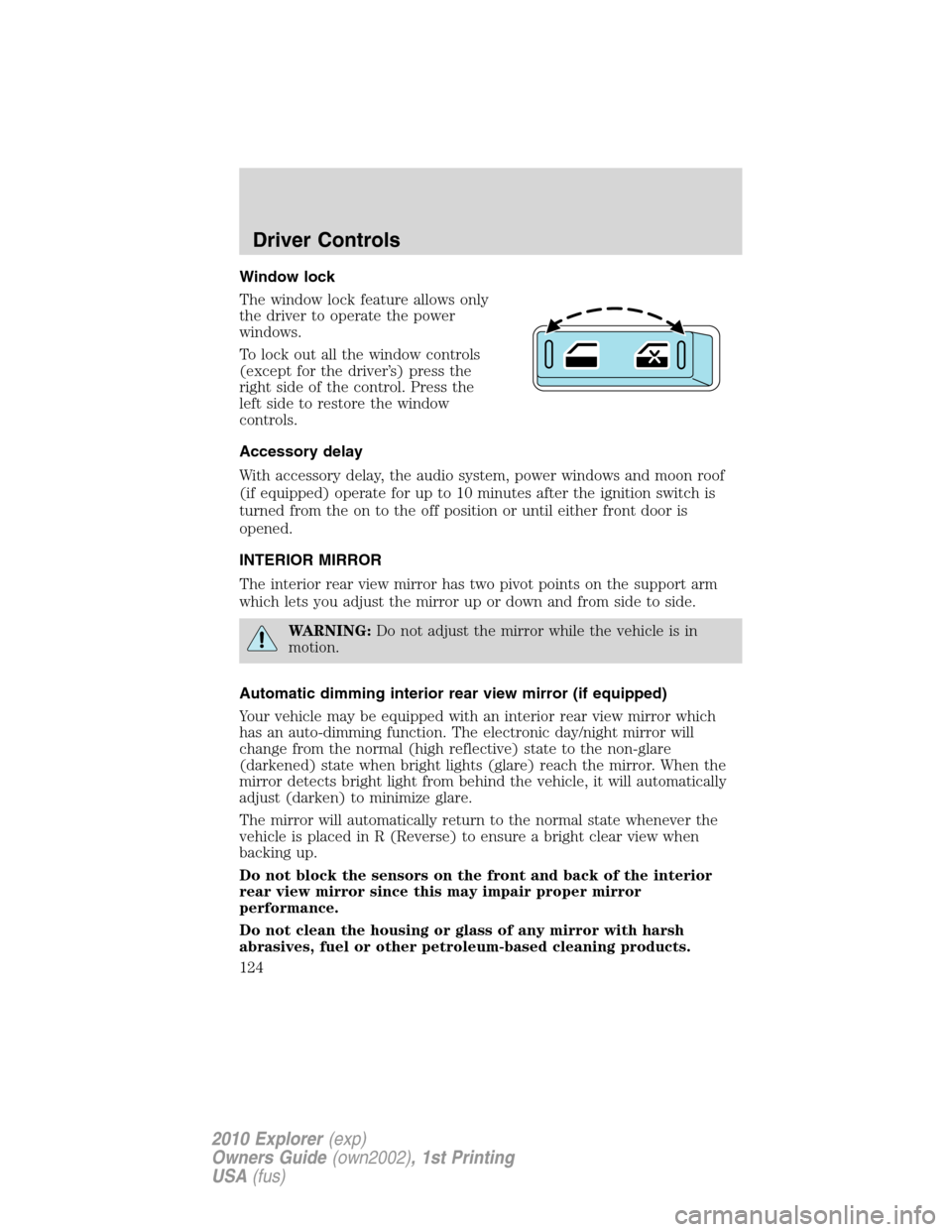 FORD EXPLORER 2010 4.G Owners Manual Window lock
The window lock feature allows only
the driver to operate the power
windows.
To lock out all the window controls
(except for the driver’s) press the
right side of the control. Press the
