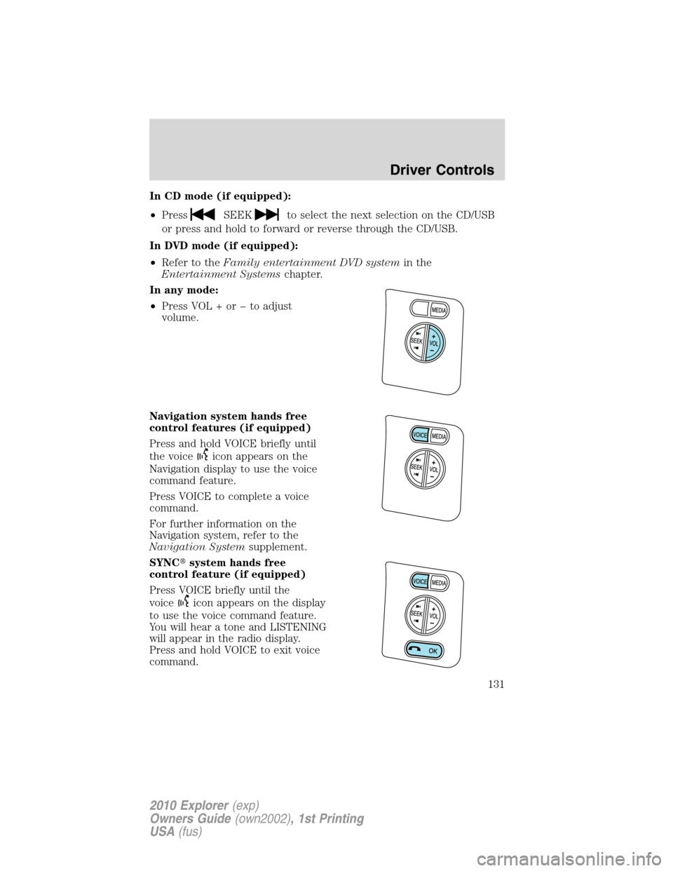 FORD EXPLORER 2010 4.G Owners Manual In CD mode (if equipped):
•Press
SEEKto select the next selection on the CD/USB
or press and hold to forward or reverse through the CD/USB.
In DVD mode (if equipped):
•Refer to theFamily entertain