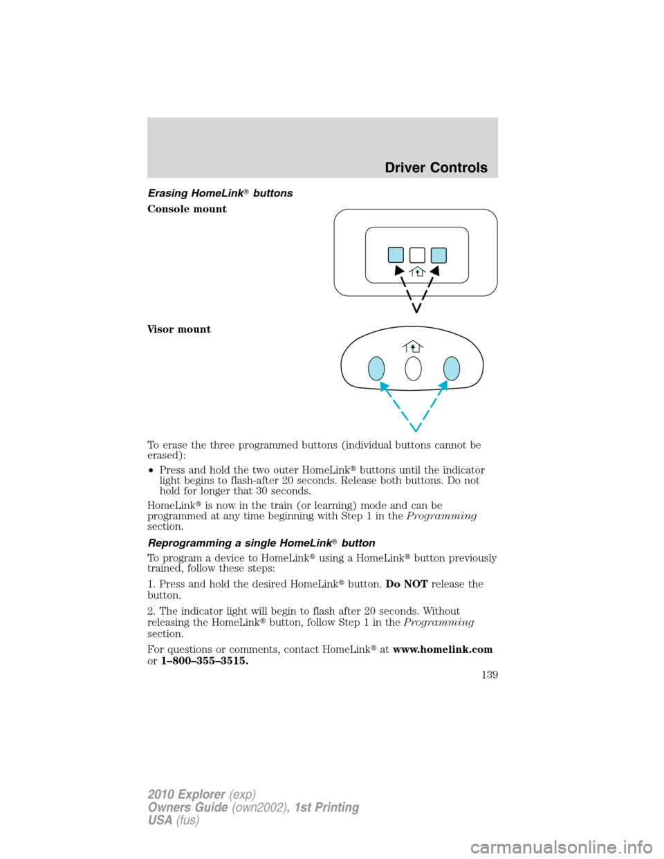 FORD EXPLORER 2010 4.G Owners Manual Erasing HomeLinkbuttons
Console mount
Visor mount
To erase the three programmed buttons (individual buttons cannot be
erased):
•Press and hold the two outer HomeLinkbuttons until the indicator
lig