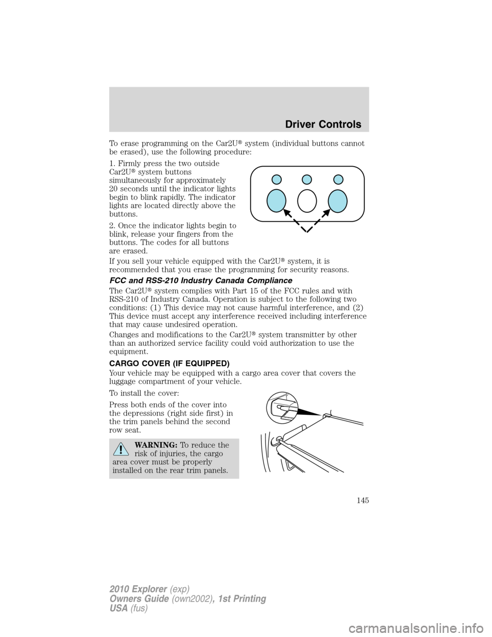 FORD EXPLORER 2010 4.G Owners Manual To erase programming on the Car2Usystem (individual buttons cannot
be erased), use the following procedure:
1. Firmly press the two outside
Car2Usystem buttons
simultaneously for approximately
20 se