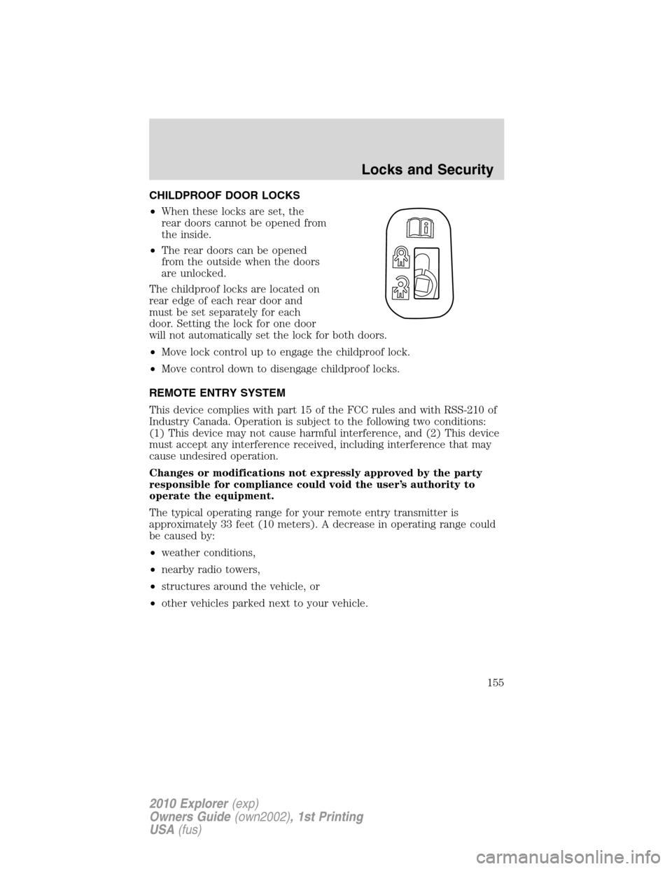 FORD EXPLORER 2010 4.G Owners Manual CHILDPROOF DOOR LOCKS
•When these locks are set, the
rear doors cannot be opened from
the inside.
•The rear doors can be opened
from the outside when the doors
are unlocked.
The childproof locks a FORD EXPLORER 2010 4.G Owners Manual CHILDPROOF DOOR LOCKS
•When these locks are set, the
rear doors cannot be opened from
the inside.
•The rear doors can be opened
from the outside when the doors
are unlocked.
The childproof locks a