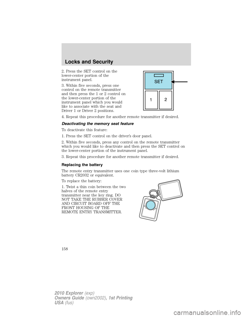 FORD EXPLORER 2010 4.G Owners Manual 2. Press the SET control on the
lower-center portion of the
instrument panel.
3. Within five seconds, press one
control on the remote transmitter
and then press the 1 or 2 control on
the lower-center FORD EXPLORER 2010 4.G Owners Manual 2. Press the SET control on the
lower-center portion of the
instrument panel.
3. Within five seconds, press one
control on the remote transmitter
and then press the 1 or 2 control on
the lower-center