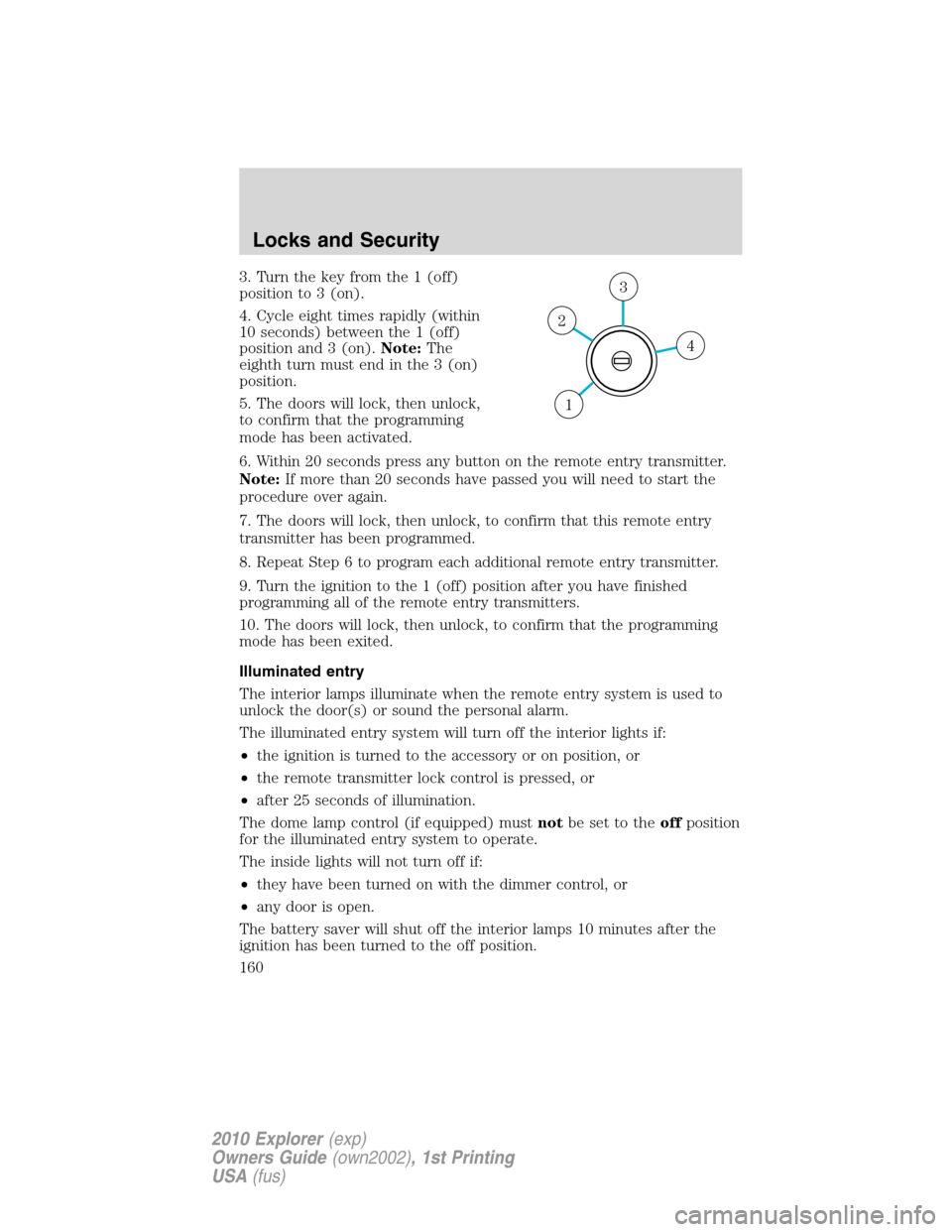 FORD EXPLORER 2010 4.G Owners Manual 3. Turn the key from the 1 (off)
position to 3 (on).
4. Cycle eight times rapidly (within
10 seconds) between the 1 (off)
position and 3 (on).Note:The
eighth turn must end in the 3 (on)
position.
5. T FORD EXPLORER 2010 4.G Owners Manual 3. Turn the key from the 1 (off)
position to 3 (on).
4. Cycle eight times rapidly (within
10 seconds) between the 1 (off)
position and 3 (on).Note:The
eighth turn must end in the 3 (on)
position.
5. T
