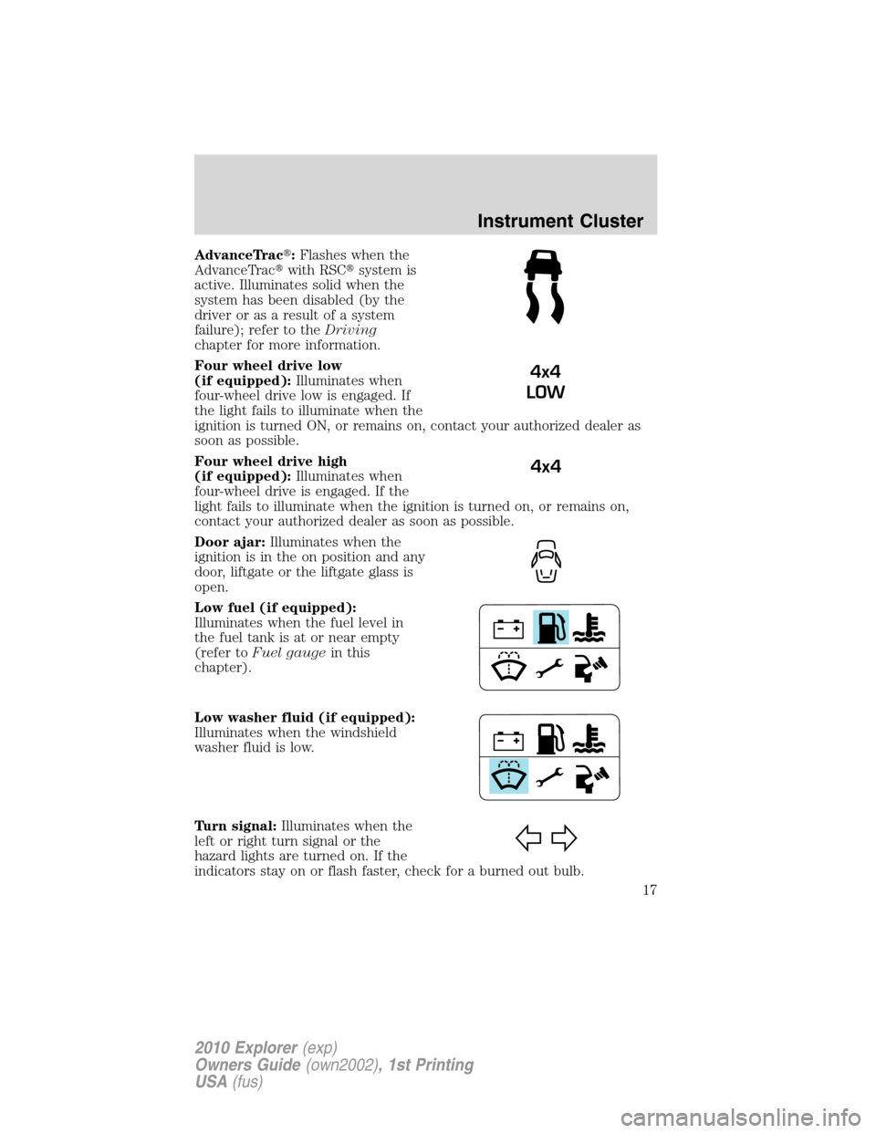 FORD EXPLORER 2010 4.G Owners Manual AdvanceTrac:Flashes when the
AdvanceTracwith RSCsystem is
active. Illuminates solid when the
system has been disabled (by the
driver or as a result of a system
failure); refer to theDriving
chapter