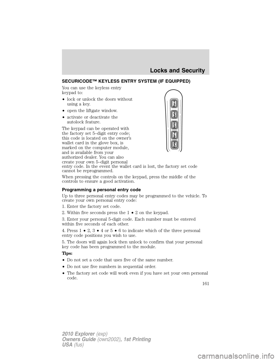 FORD EXPLORER 2010 4.G Owners Manual SECURICODE™ KEYLESS ENTRY SYSTEM (IF EQUIPPED)
You can use the keyless entry
keypad to:
•lock or unlock the doors without
using a key.
•open the liftgate window.
•activate or deactivate the
au