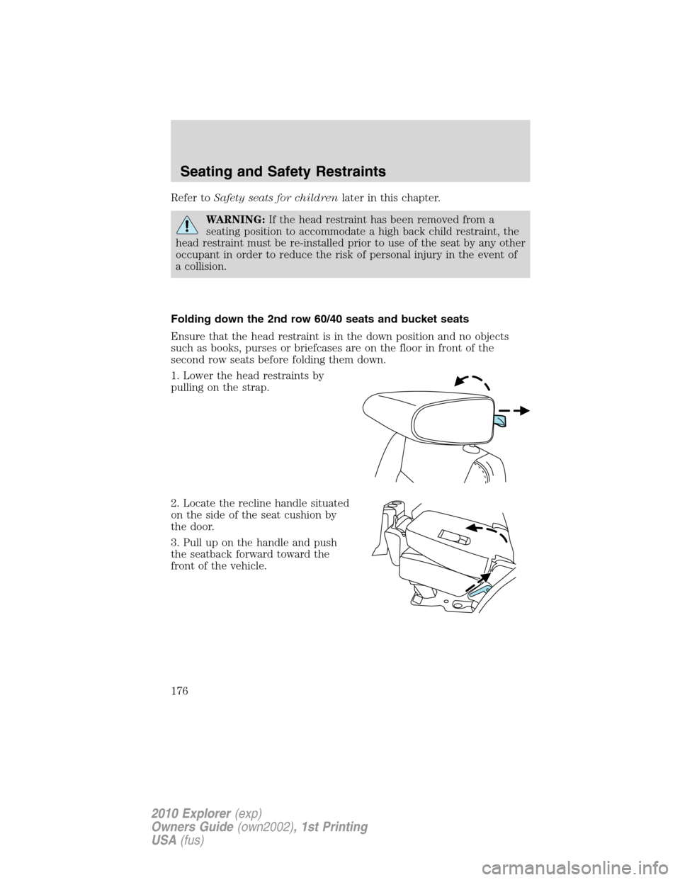 FORD EXPLORER 2010 4.G Owners Manual Refer toSafety seats for childrenlater in this chapter.
WARNING:If the head restraint has been removed from a
seating position to accommodate a high back child restraint, the
head restraint must be re