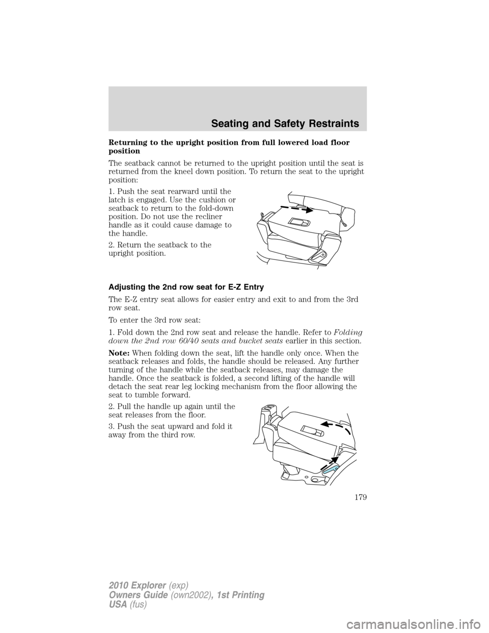 FORD EXPLORER 2010 4.G Owners Manual Returning to the upright position from full lowered load floor
position
The seatback cannot be returned to the upright position until the seat is
returned from the kneel down position. To return the s FORD EXPLORER 2010 4.G Owners Manual Returning to the upright position from full lowered load floor
position
The seatback cannot be returned to the upright position until the seat is
returned from the kneel down position. To return the s