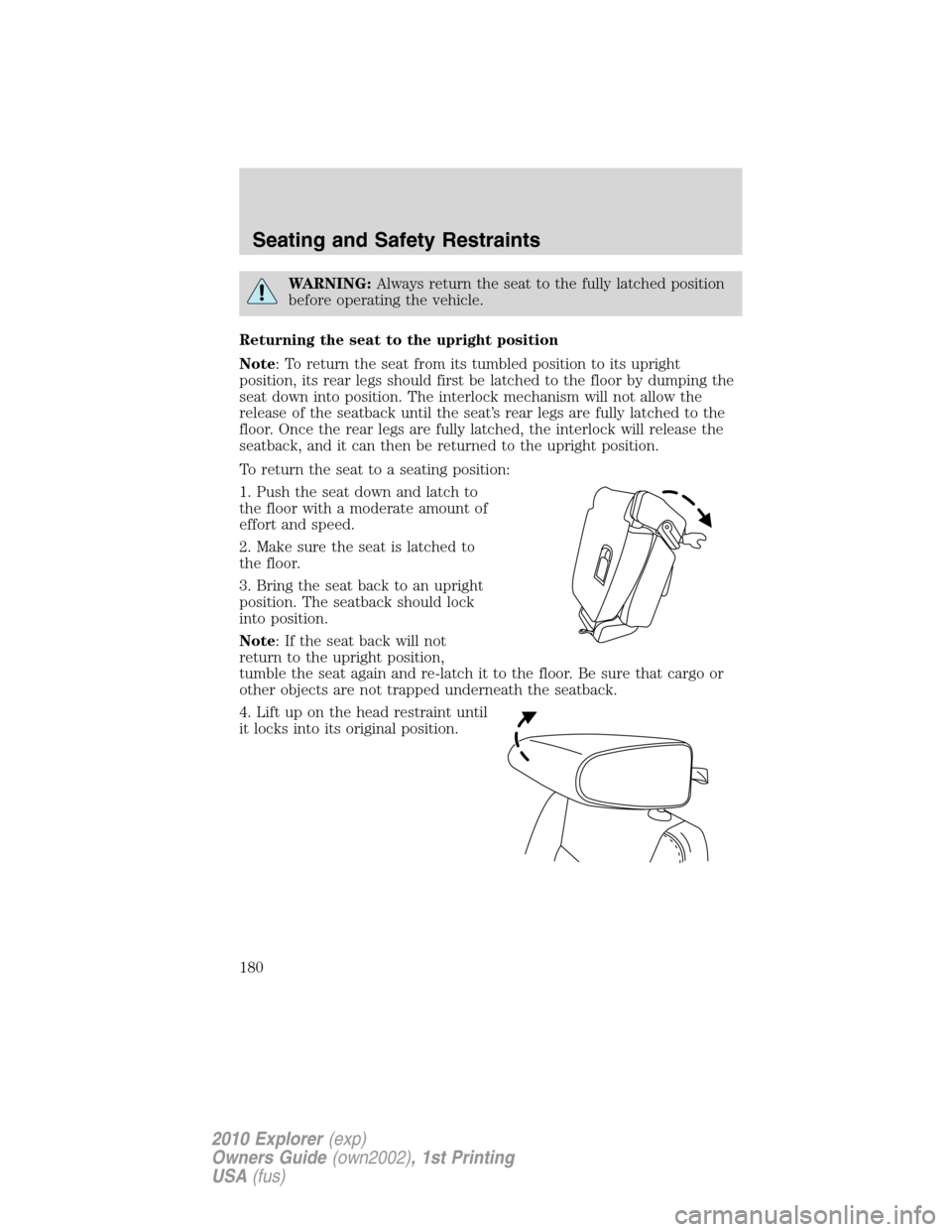 FORD EXPLORER 2010 4.G Owners Manual WARNING:Always return the seat to the fully latched position
before operating the vehicle.
Returning the seat to the upright position
Note: To return the seat from its tumbled position to its upright
FORD EXPLORER 2010 4.G Owners Manual WARNING:Always return the seat to the fully latched position
before operating the vehicle.
Returning the seat to the upright position
Note: To return the seat from its tumbled position to its upright
